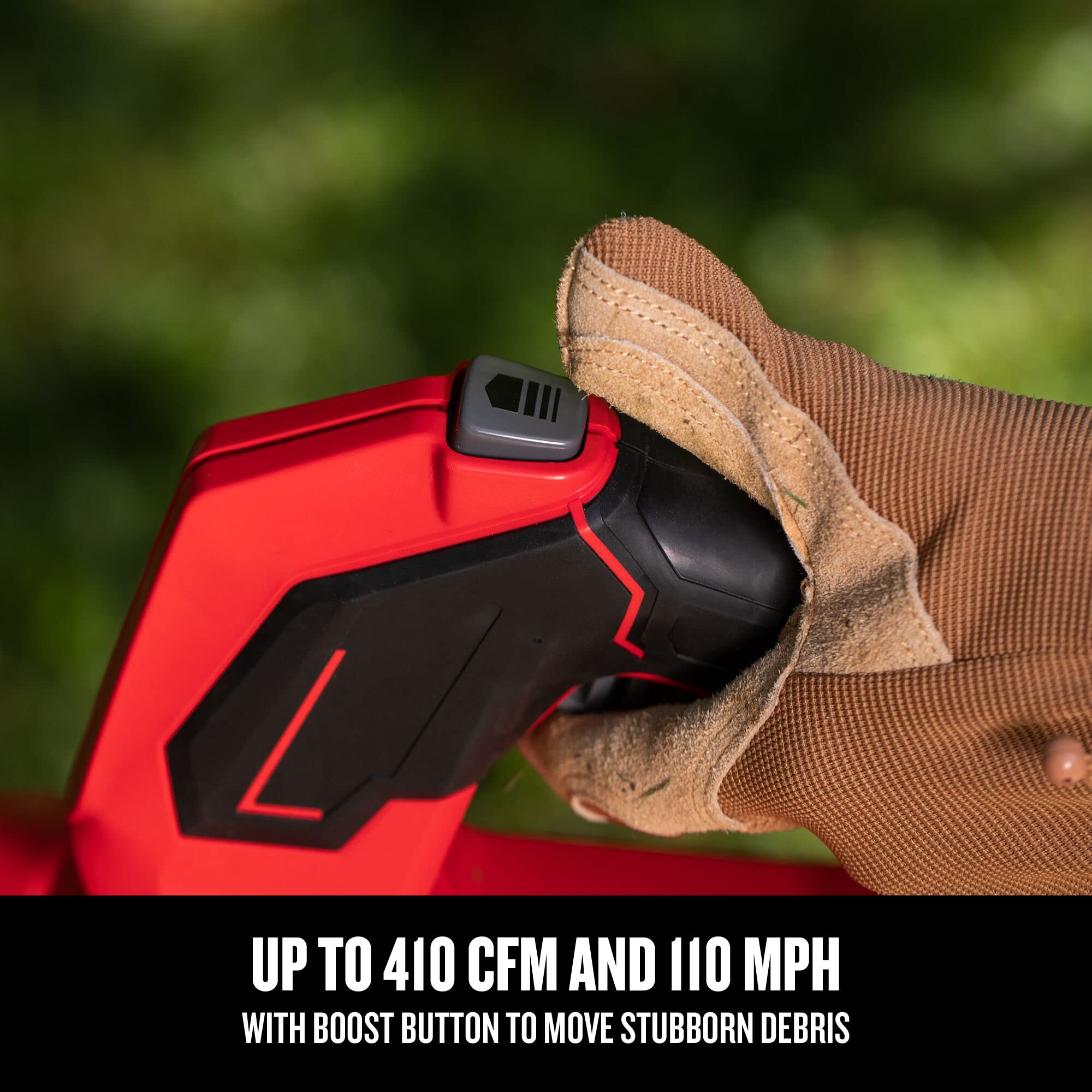 UP TO 410 CFM AND 110 MPH WITH BOOST BUTTON TO MOVE STUBBORN DEBRIS