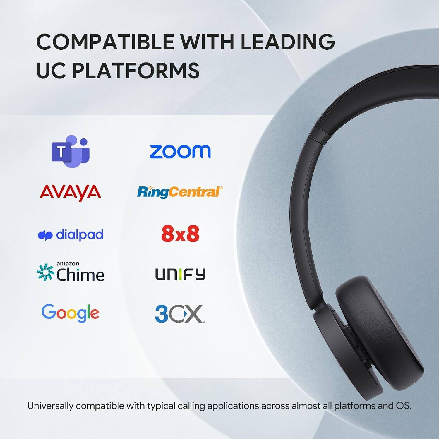 COMPATIBLE WITH LEADING UC PLATFORMS

- Zoom
- AVAYA
- RingCentral
- Dialpad
- 8x8
- Amazon Chime
- UNIFY
- Google
- 3CX

Universally compatible with typical calling applications across almost all platforms and OS.