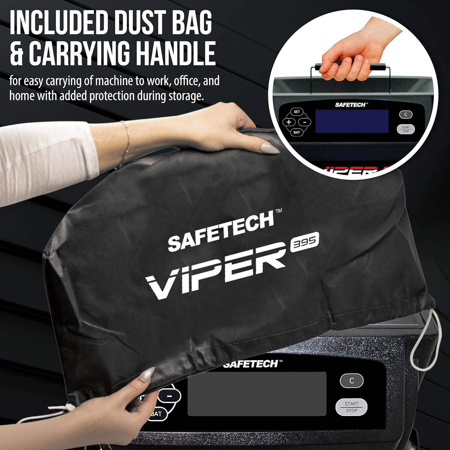 INCLUDED DUST BAG & CARRYING HANDLE for easy carrying of machine to work, office, and home with added protection during storage.

ST + BAI I SAFETECH C UM - PEP TM SAFETECH 395 VIPER SAFETECH C - BAT START STOP