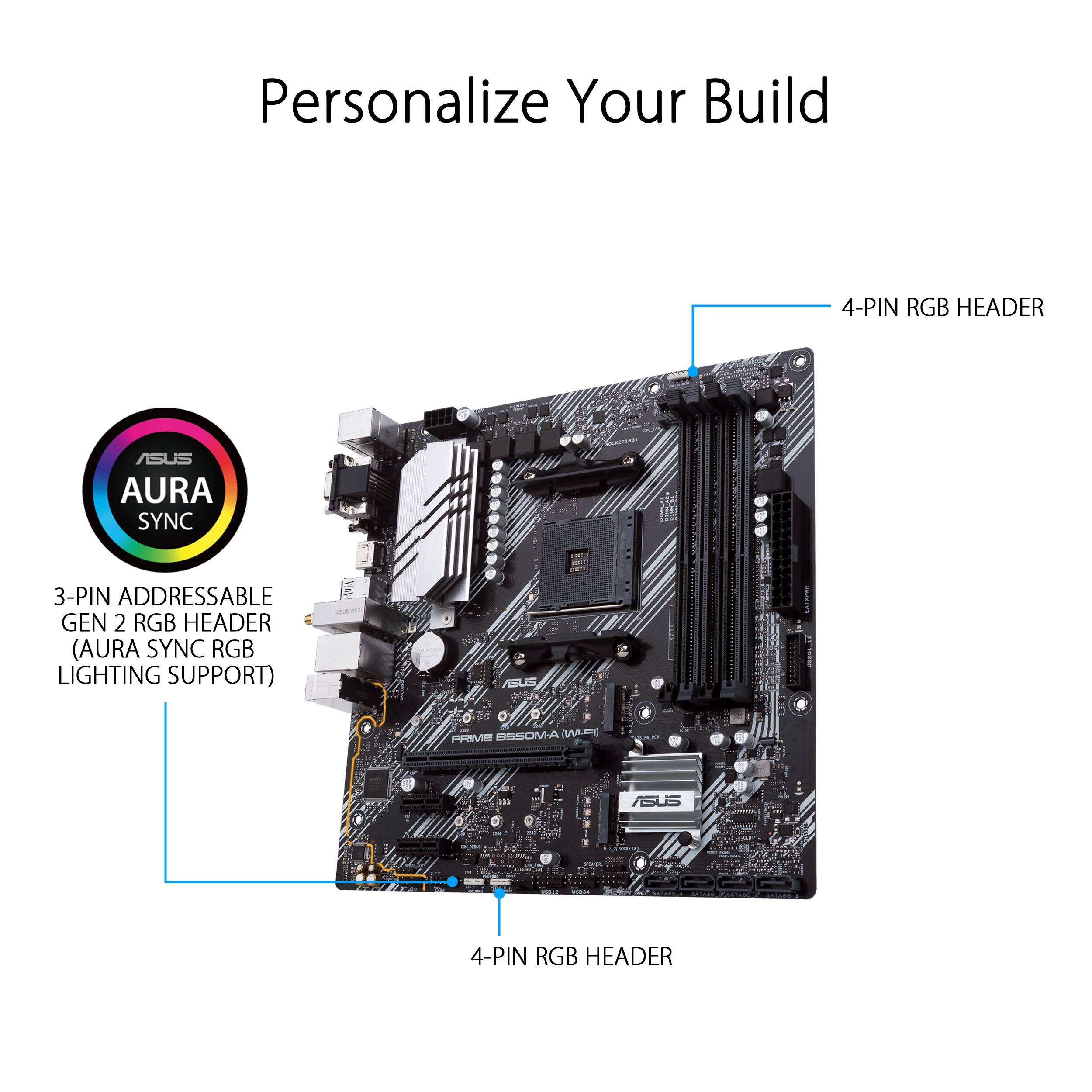 Personalize Your Build

4-PIN RGB HEADER

3-PIN ADDRESSABLE GEN 2 RGB HEADER (AURA SYNC RGB LIGHTING SUPPORT)

ASUS AURA SYNC

ESSOM-A VLm P 3 ASUS 4-PIN RGB HEADER