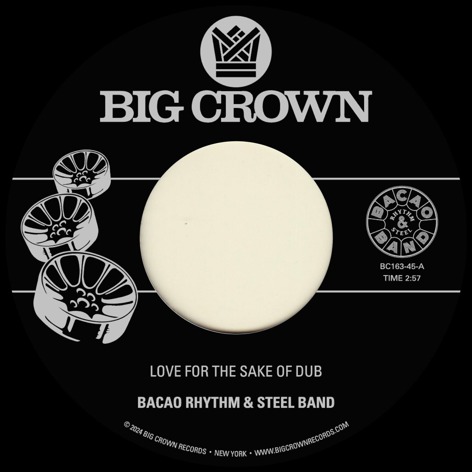 BIG CROWN

LOVE FOR THE SAKE OF DUB

BACAO RHYTHM & STEEL BAND

BC163-45-A TIME 2:57

© 2024 BIG CROWN RECORDS • NEW YORK • WWW.BIGCROWNRECORDS.COM