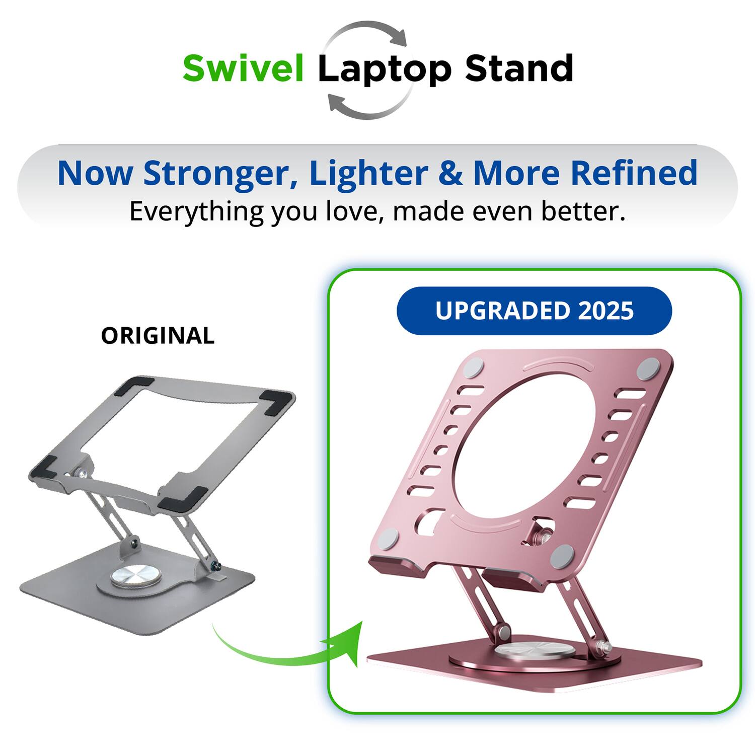 Swivel Laptop Stand

Now Stronger, Lighter & More Refined  
Everything you love, made even better.

ORIGINAL  
UPGRADED 2025