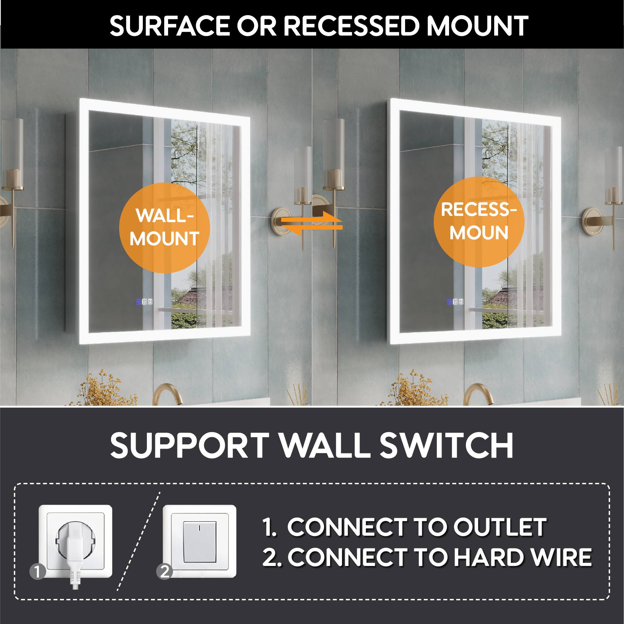 SURFACE OR RECESSED MOUNT

WALL-MOUNT

RECESS-MOUNT

SUPPORT WALL SWITCH

1. CONNECT TO OUTLET

2. CONNECT TO HARD WIRE