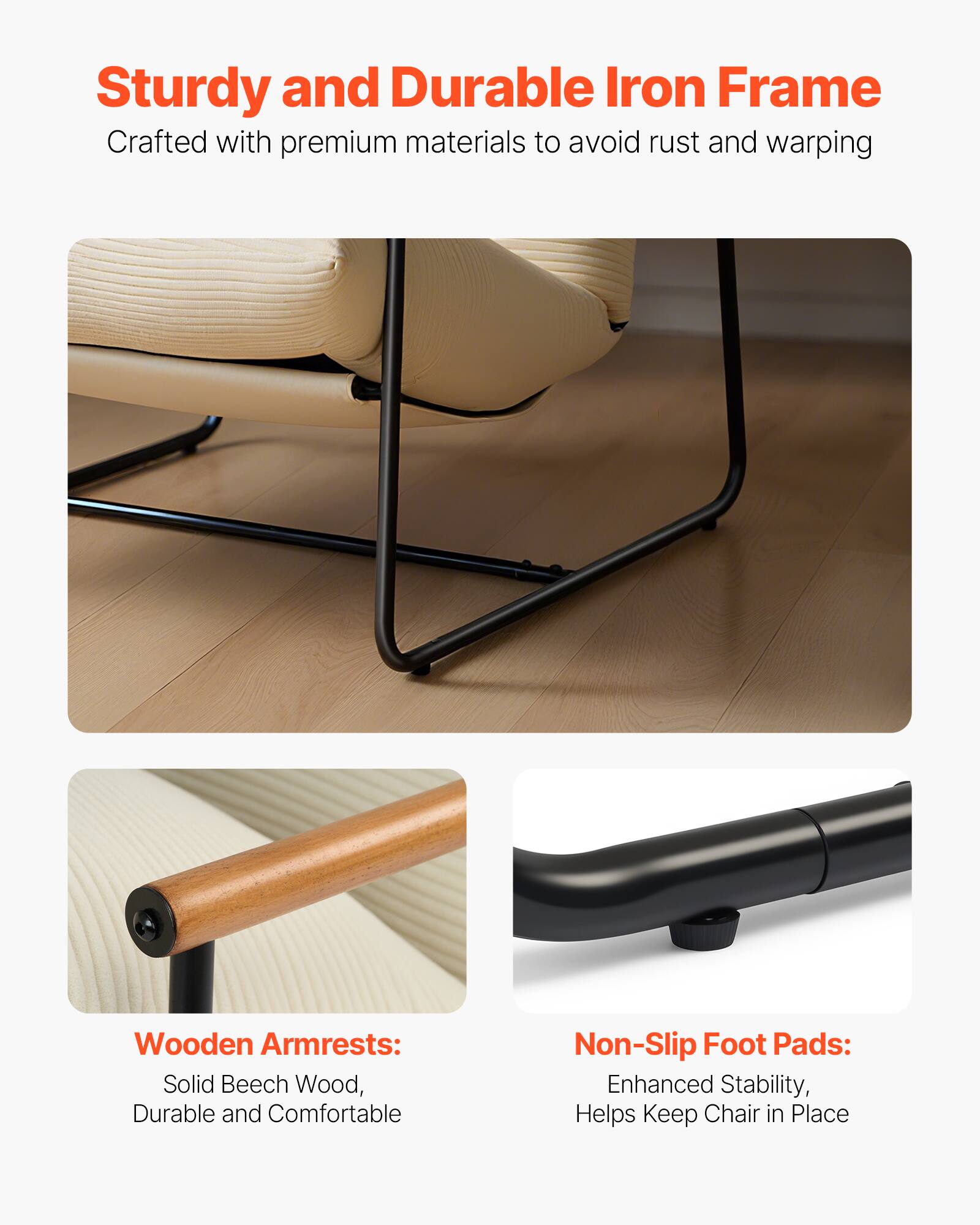 Sturdy and Durable Iron Frame  
Crafted with premium materials to avoid rust and warping  

Wooden Armrests:  
Solid Beech Wood, Durable and Comfortable  

Non-Slip Foot Pads:  
Enhanced Stability, Helps Keep Chair in Place