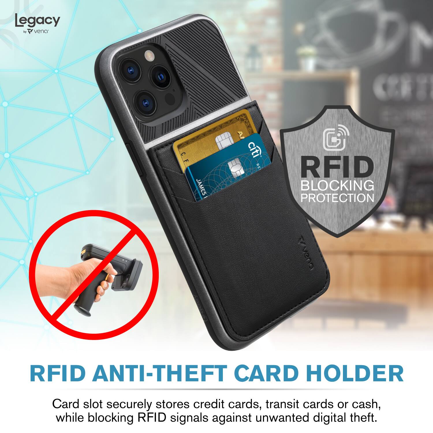 Lega Legacy by vena  
CF JAMES A cti RE RFID BLOCKING PROTECTION  
Tavena RFID ANTI-THEFT CARD HOLDER  
Card slot securely stores credit cards, transit cards or cash, while blocking RFID signals against unwanted digital theft.