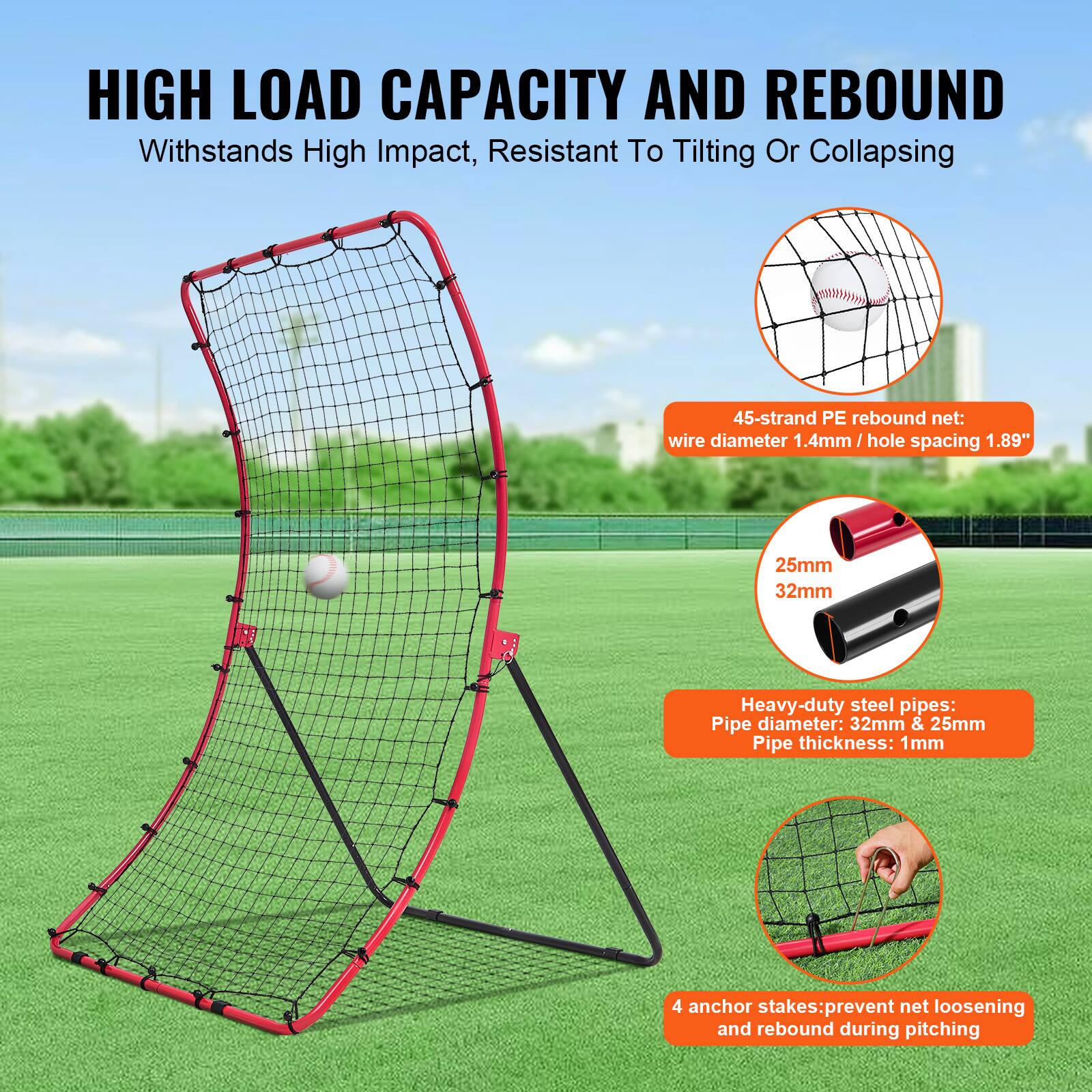 **HIGH LOAD CAPACITY AND REBOUND**

Withstands High Impact, Resistant To Tilting Or Collapsing

- 45-strand PE rebound net: wire diameter 1.4mm / hole spacing 1.89"
- Heavy-duty steel pipes: Pipe diameter: 32mm & 25mm / Pipe thickness: 1mm
- 4 anchor stakes: prevent net loosening and rebound during pitching
