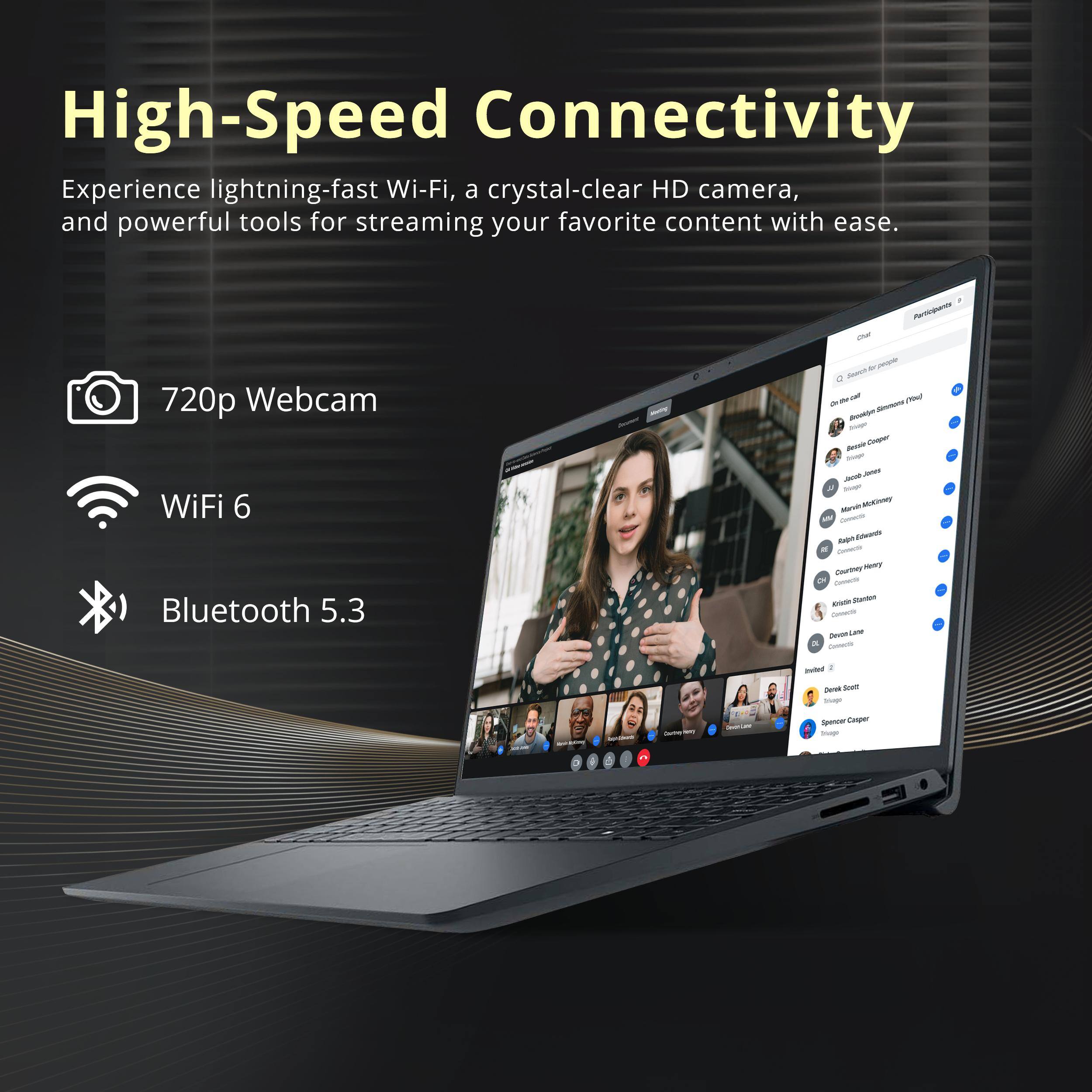 High-Speed Connectivity

Experience lightning-fast Wi-Fi, a crystal-clear HD camera, and powerful tools for streaming your favorite content with ease.

- 720p Webcam
- WiFi 6
- Bluetooth 5.3