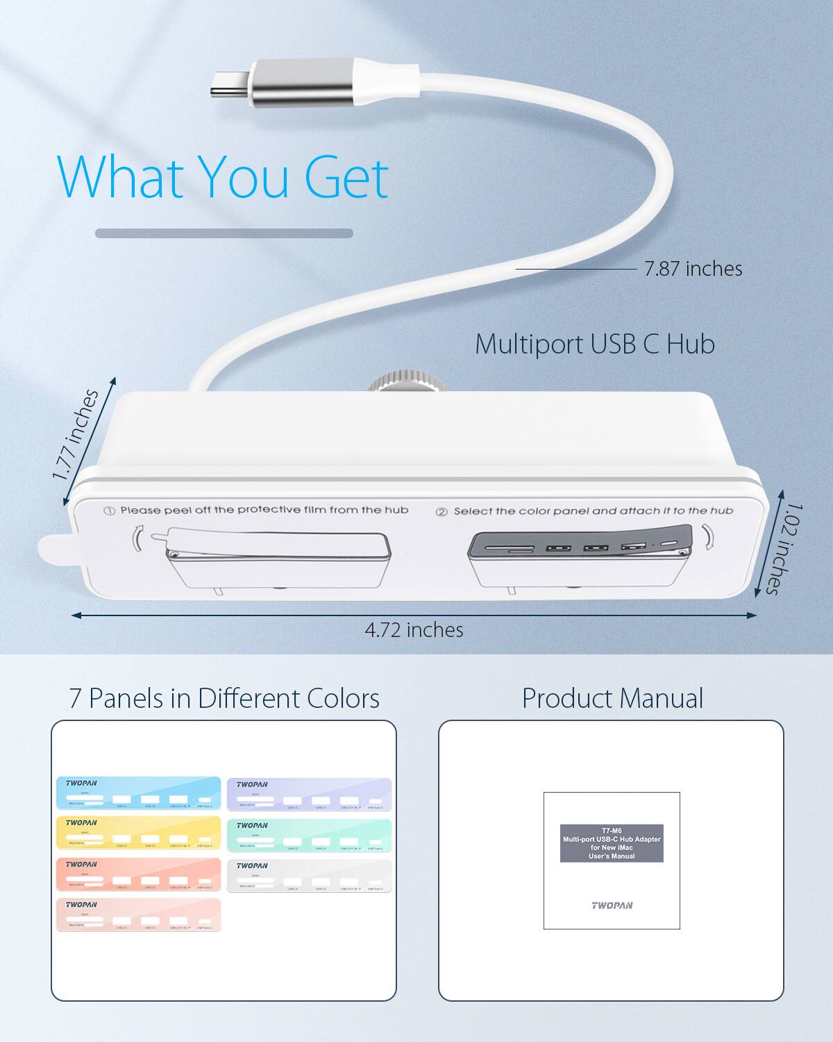 What You Get: 7.87 inches Multiport USB C Hub 1.77 inches 1.77 inches 4.72 inches 1.02 inches

7 Panels in Different Colors

Product Manual: TWOPAN TWOPAN TWOPAN TWOPAN TWOPAN TWOPAN TWOPAN

TWOPAN 174 rog-illuM USB-C Mub Adapter fo Nw Mac Uiter's Marrual oe WUAN - TWOPAN ee