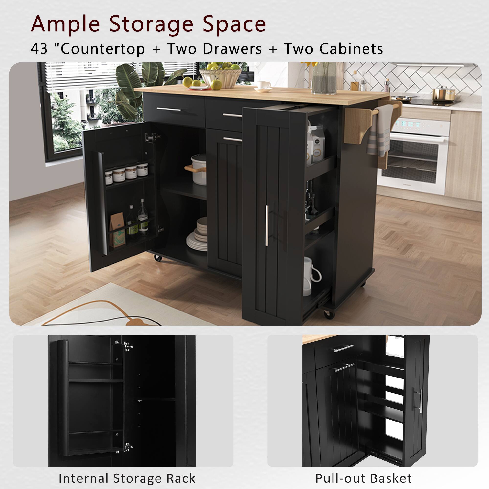 Ample Storage Space  
43" Countertop + Two Drawers + Two Cabinets  

Internal Storage Rack  

Pull-out Basket
