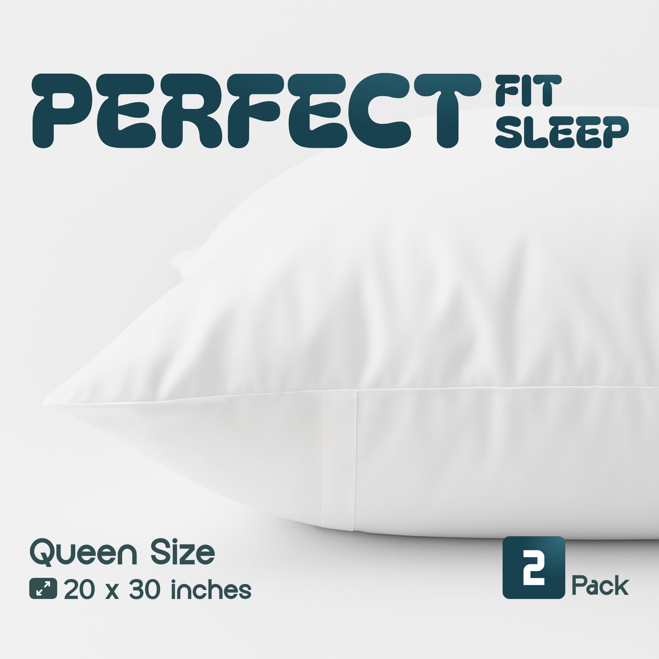 PERFECT FIT SLEEP

Queen Size  
20 x 30 inches

2 Pack