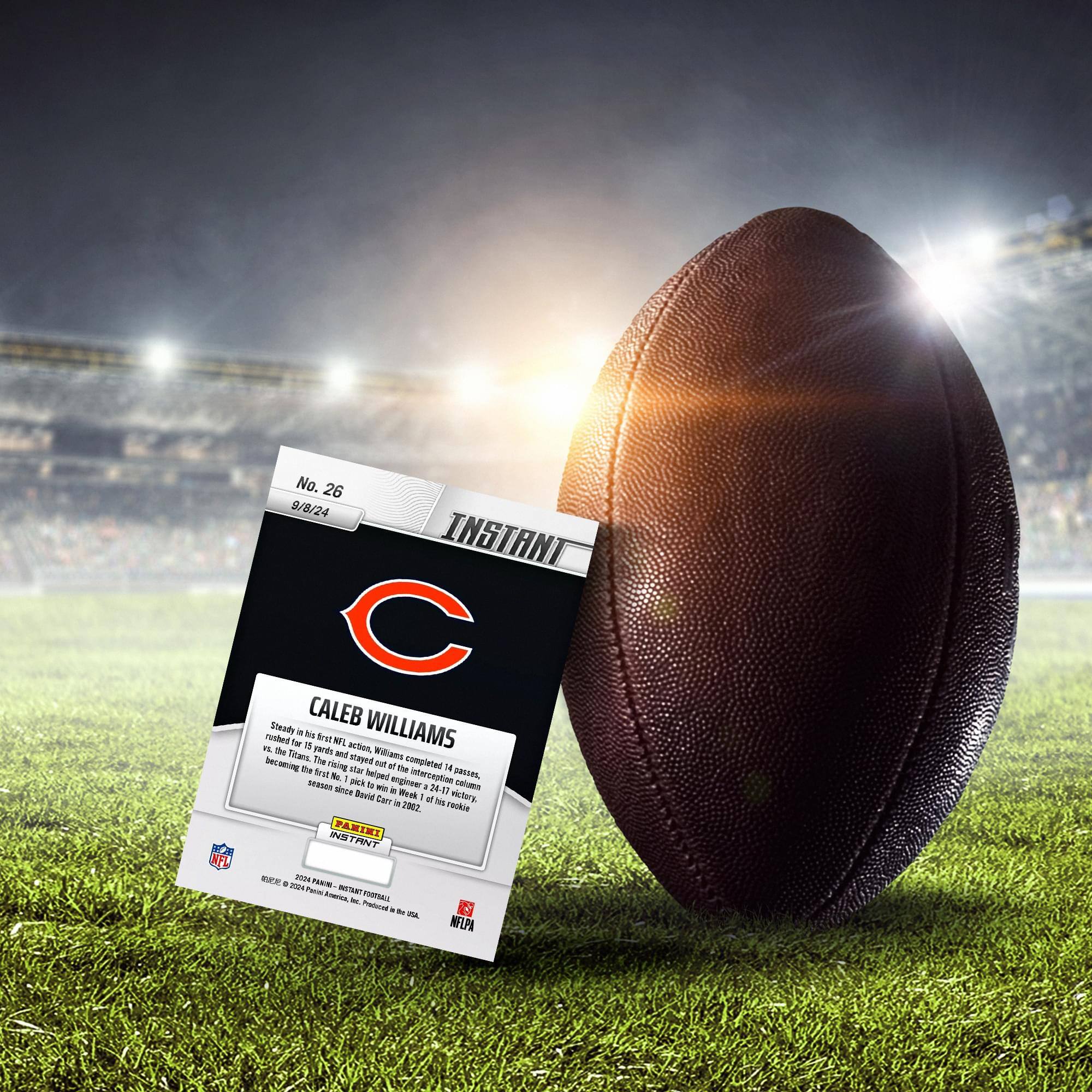 No. 26  
9/8/24  
INSTANT  
NFL  
CALEB WILLIAMS  
Stayed to his first NFL action, Williams rushed for 15 yards on his first play and stayed out for 14 carries, becoming the first rookie since David Garrard in 2002 to rush for 24+ yards in his first game. The Raiders won Week 1 with a 24-17 victory over the Titans.  
- Instant  
- 2023 Panini Football  
- Officially licensed by the NFL