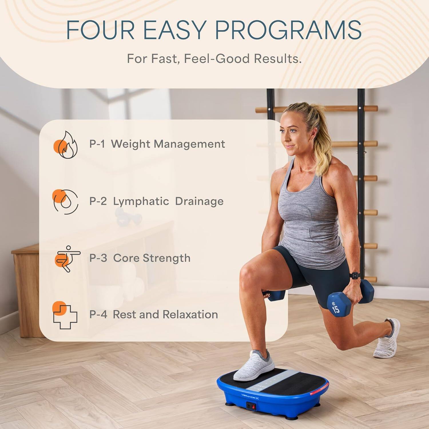 FOUR EASY PROGRAMS  
For Fast, Feel-Good Results.  

P-1 Weight Management  
P-2 Lymphatic Drainage  
P-3 Core Strength  
P-4 Rest and Relaxation