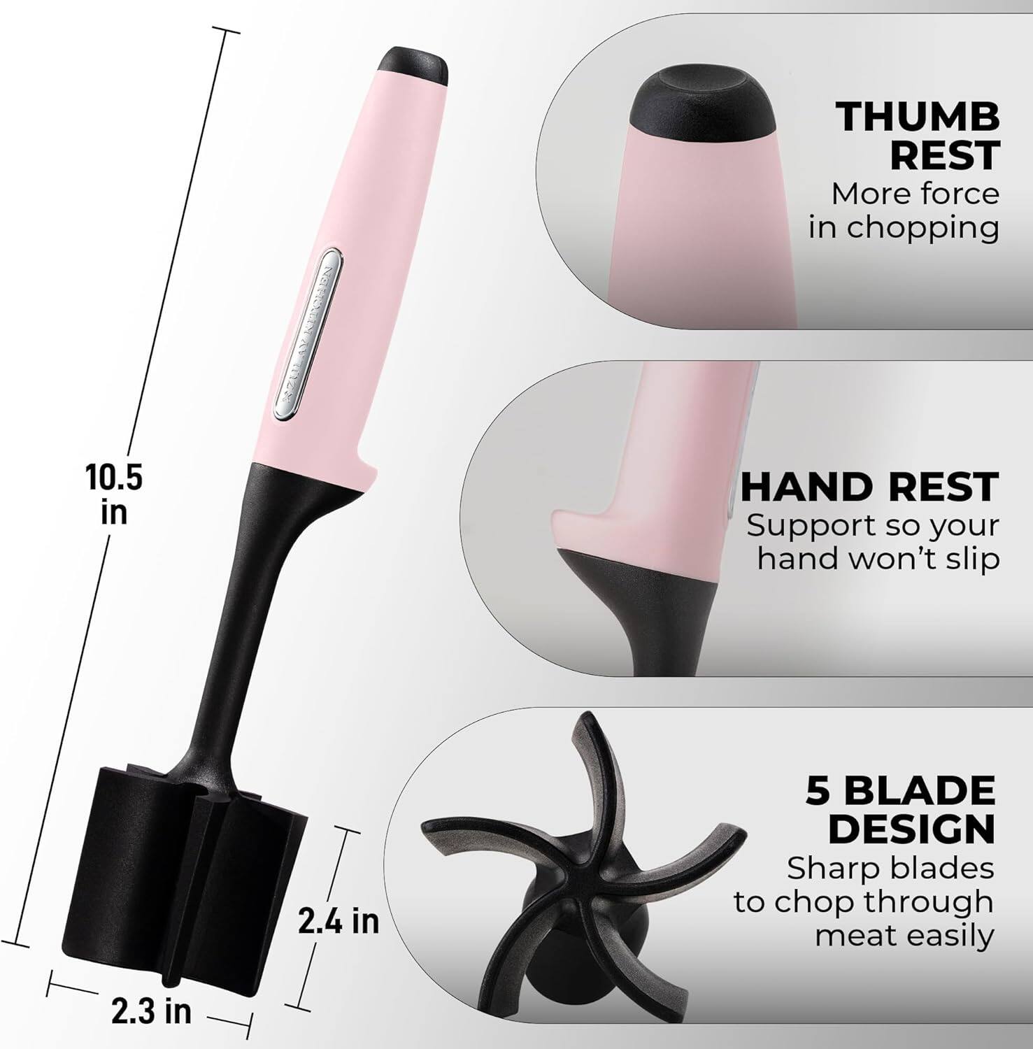 - THUMB REST: More force in chopping
- HAND REST: Support so your hand won't slip
- 5 BLADE DESIGN: Sharp blades to chop through meat easily

Dimensions:
- 10.5 in
- 2.4 in
- 2.3 in