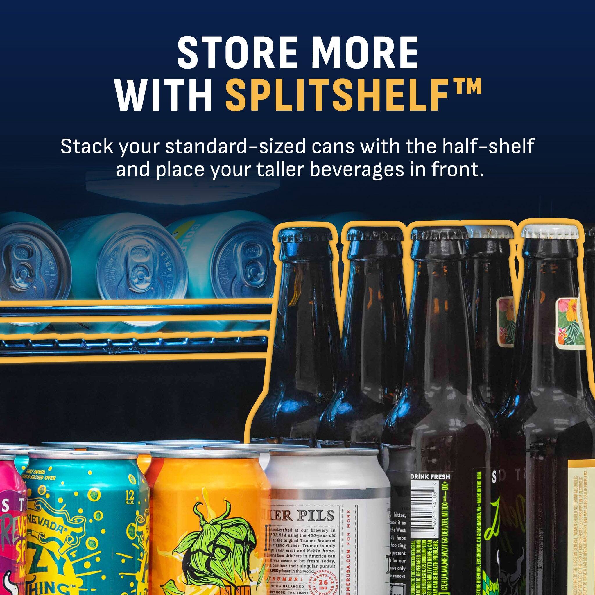 STORE MORE WITH SPLITSHELF™

Stack your standard-sized cans with the half-shelf and place your taller beverages in front.