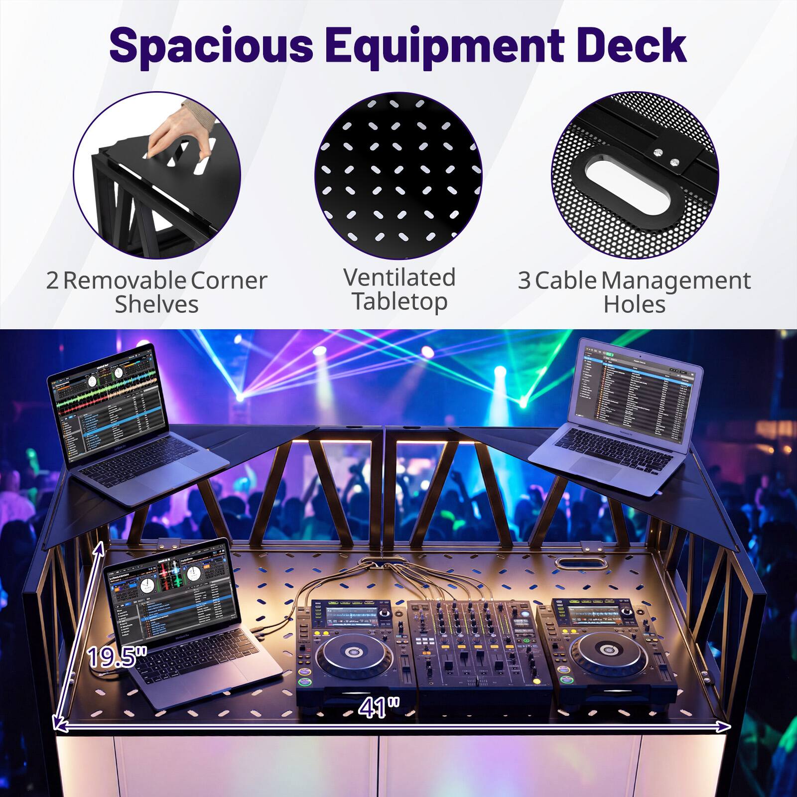 Spacious Equipment Deck

- 2 Removable Corner Shelves
- Ventilated Tabletop
- 3 Cable Management Holes

Dimensions:
- 19.5" (width)
- 41" (length)