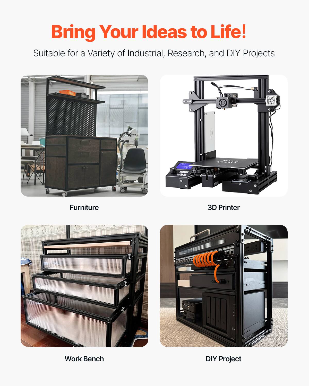 Bring Your Ideas to Life!  
Suitable for a Variety of Industrial, Research, and DIY Projects  

- Furniture  
- 3D Printer  
- Work Bench  
- DIY Project