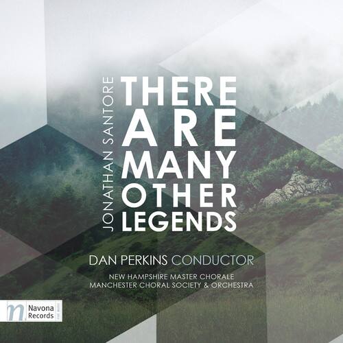 THERE ARE MANY OTHER LEGENDS  
JONATHAN SANTORE  

DAN PERKINS CONDUCTOR  
NEW HAMPSHIRE MASTER CHORALE  
MANCHESTER CHORAL SOCIETY & ORCHESTRA  

Navona Records
