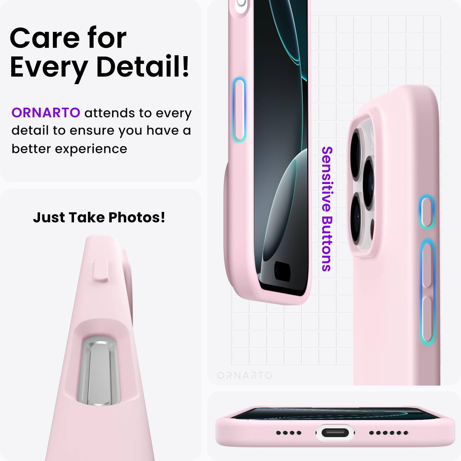 Care for Every Detail!  
ORNARTO attends to every detail to ensure you have a better experience  
Just Take Photos!  
Sensitive Buttons