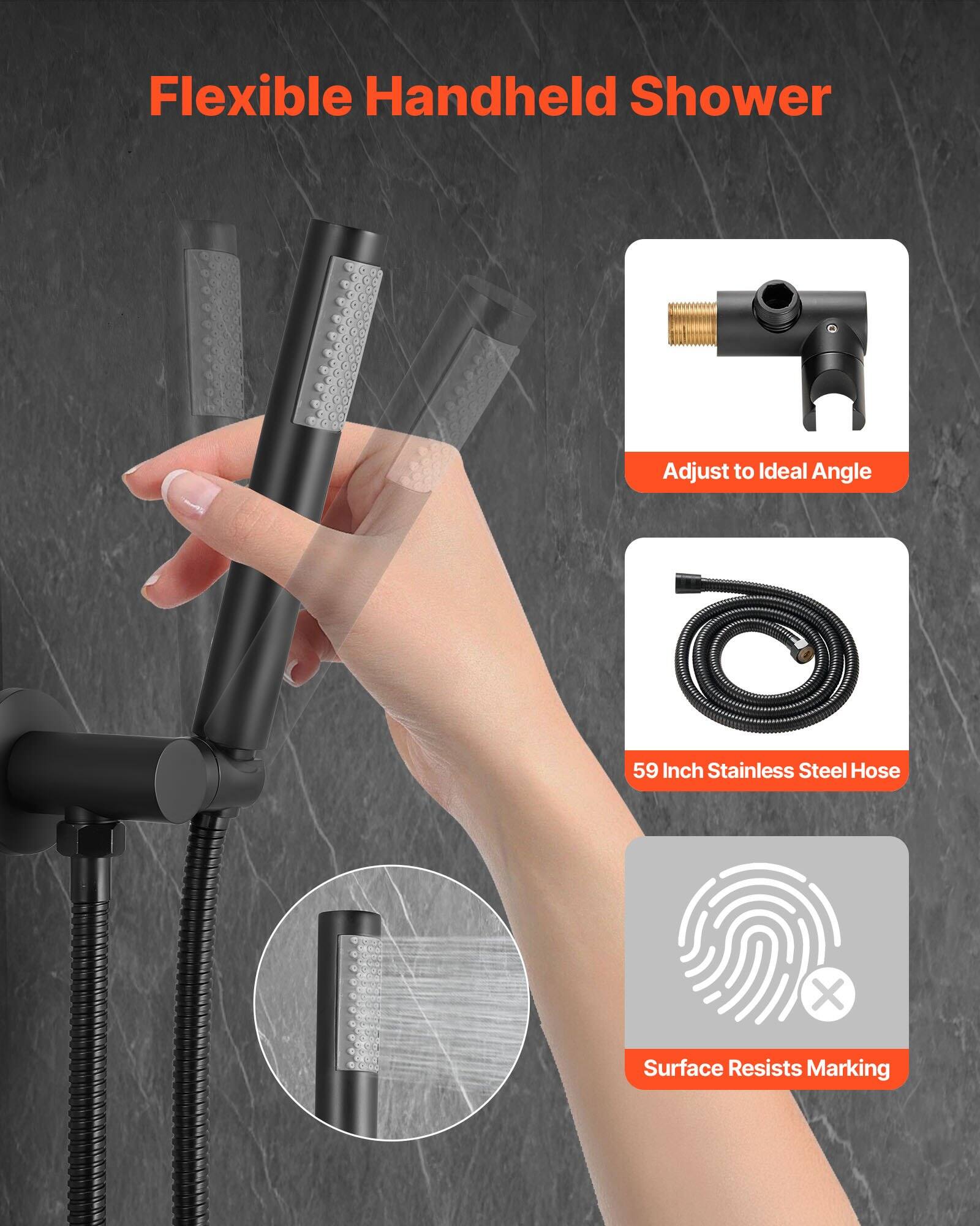 Flexible Handheld Shower  
Adjust to Ideal Angle  
59 Inch Stainless Steel Hose  
Surface Resists Marking