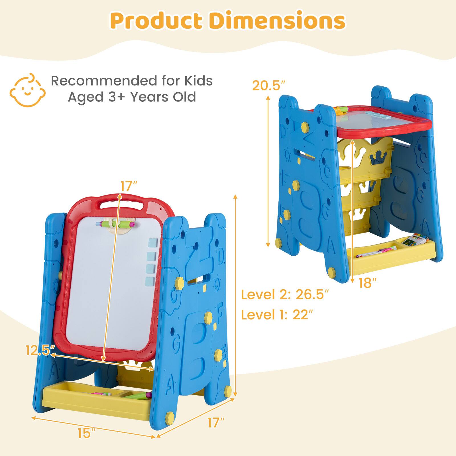 Product Dimensions  
Recommended for Kids Aged 3+ Years Old  
20.5" x 17"  
Level 2: 26.5"  
Level 1: 22" x 18"  
12.5" x 15" x 17"