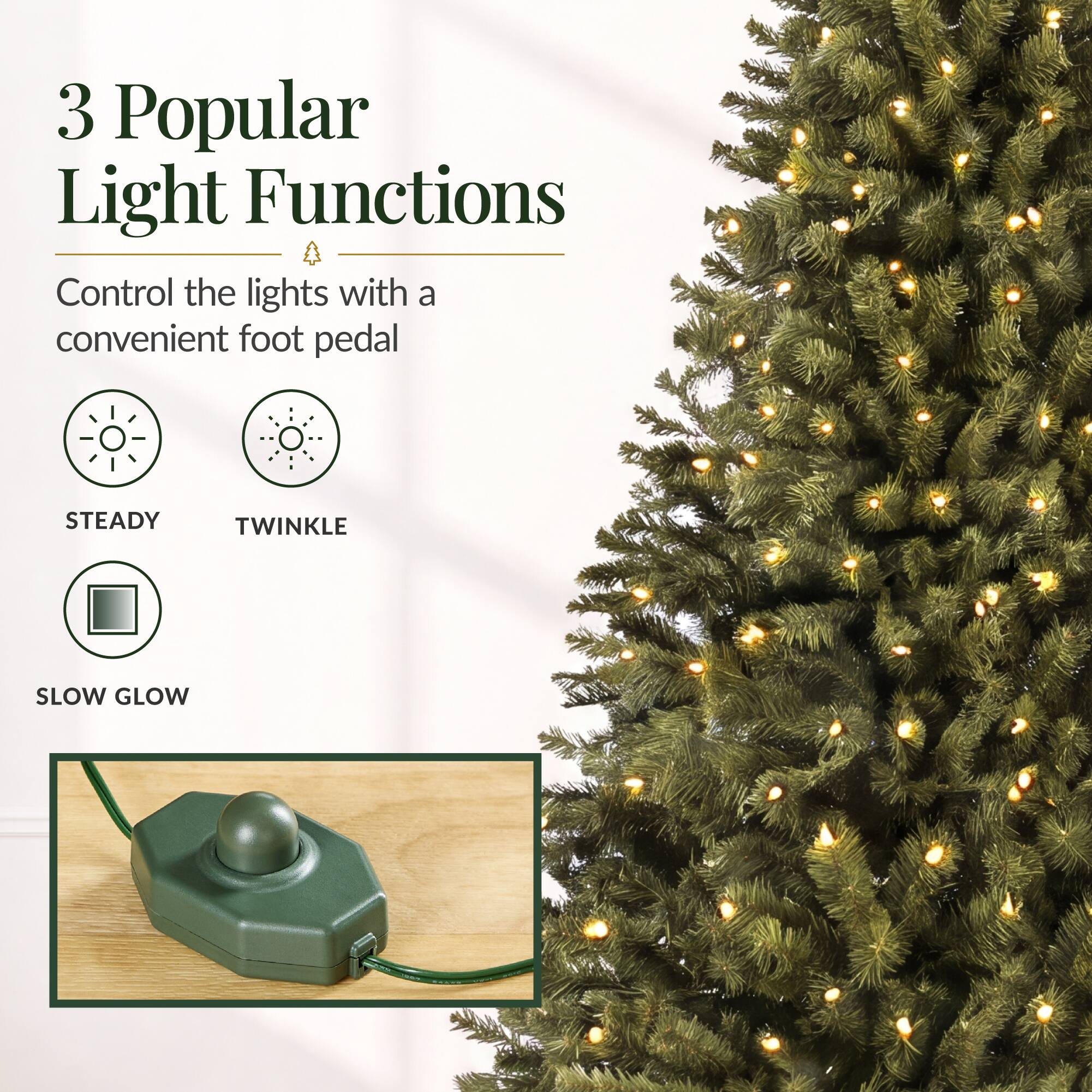 3 Popular Light Functions  
Control the lights with a convenient foot pedal  
STEADY TWINKLE SLOW GLOW