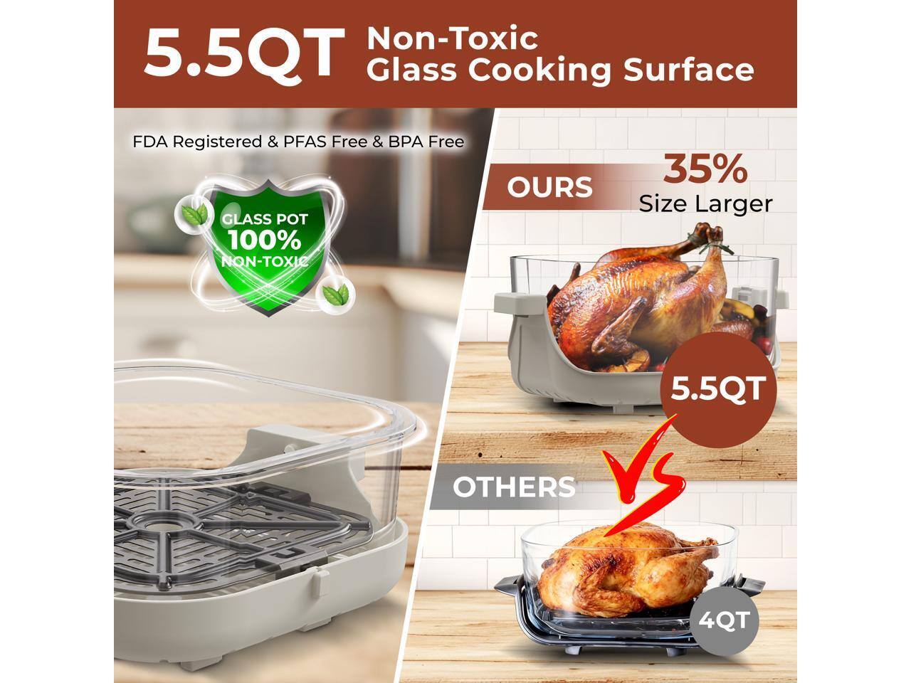 Non-Toxic 5.5QT Glass Cooking Surface  
FDA Registered & PFAS Free & BPA Free  
GLASS POT 100% NON-TOXIC  

OURS 35% Size Larger 5.5QT  
OTHERS 4QT
