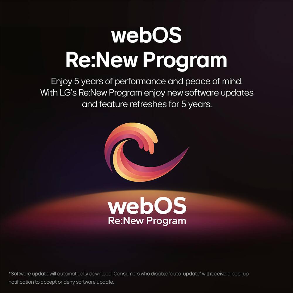 webOS Re:New Program

Enjoy 5 years of performance and peace of mind. With LG's Re:New Program enjoy new software updates and feature refreshes for 5 years.

*Software update will automatically download. Consumers who disable "auto-update" will receive a pop-up notification to accept or deny software update.