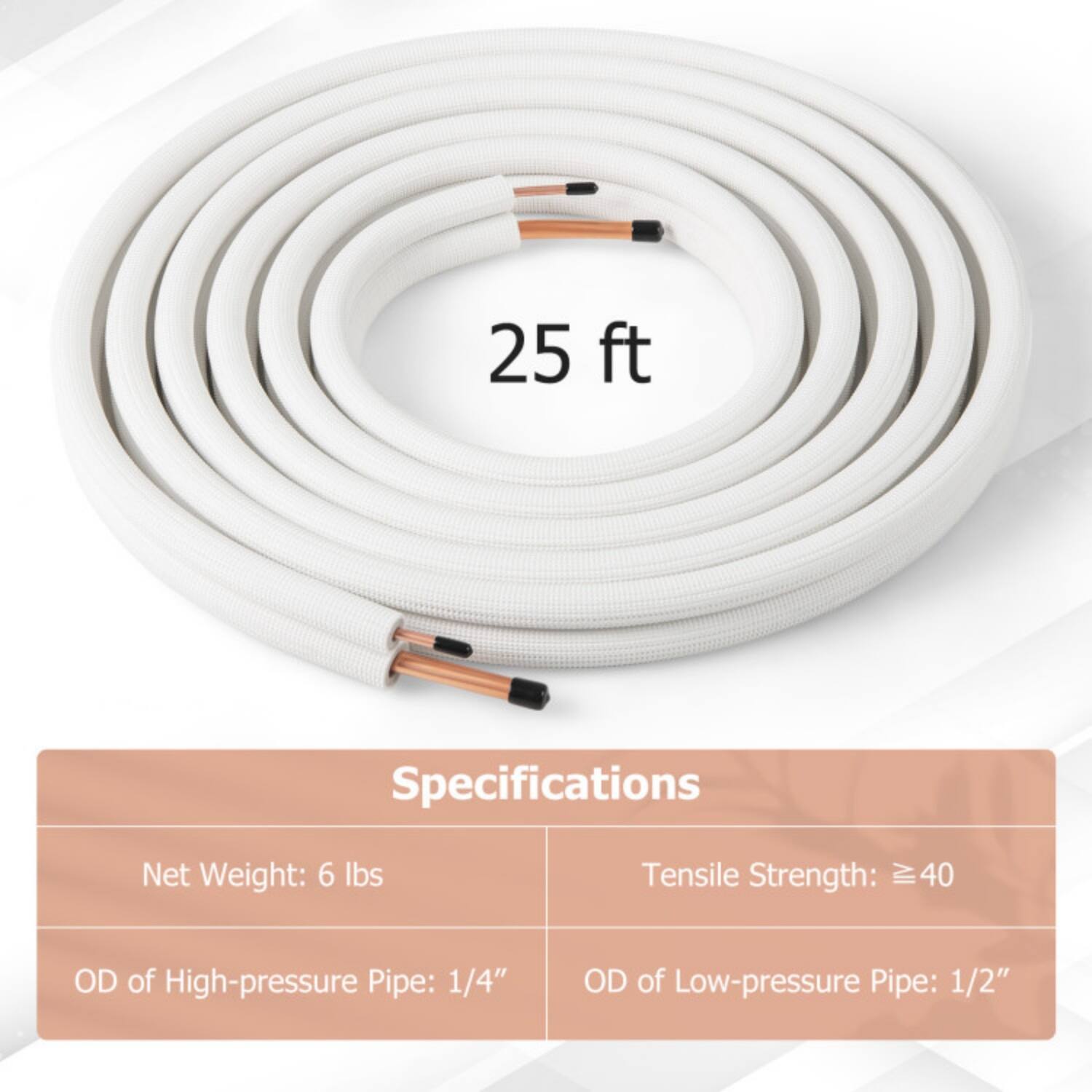 25 ft

Specifications

- Net Weight: 6 lbs
- Tensile Strength: ≥ 40
- OD of High-pressure Pipe: 1/4"
- OD of Low-pressure Pipe: 1/2"