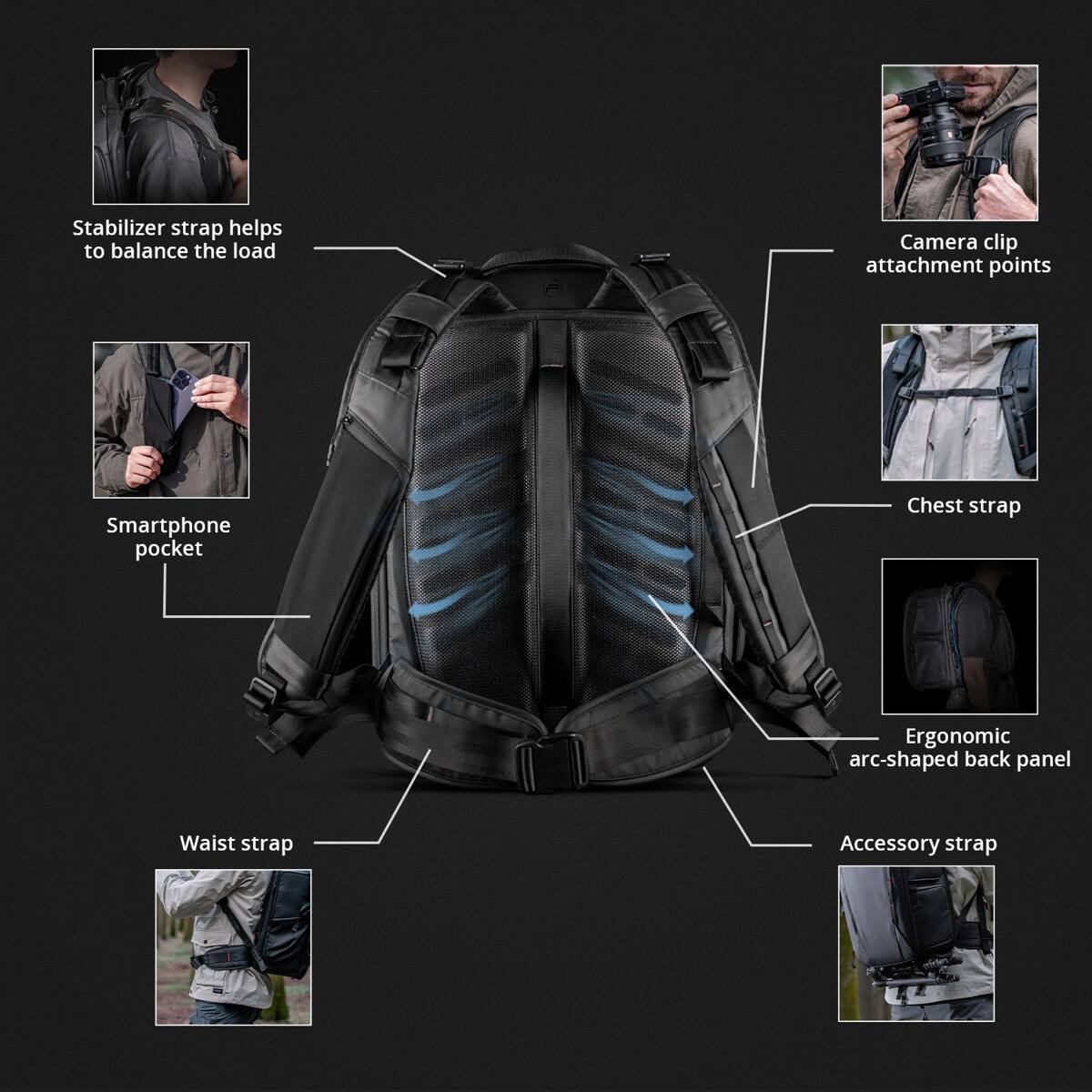 Stabilizer strap helps to balance the load  
Camera clip attachment points  
Smartphone pocket  
Chest strap  
Ergonomic arc-shaped back panel  
Waist strap  
Accessory strap