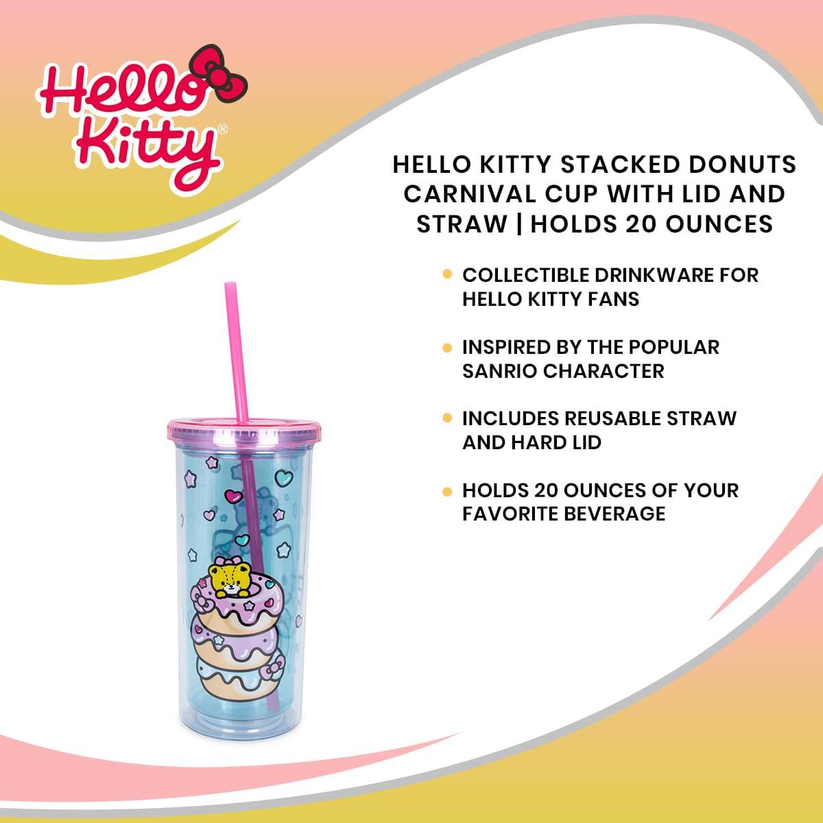 Hello Kitty

HELLO KITTY STACKED DONUTS CARNIVAL CUP WITH LID AND STRAW | HOLDS 20 OUNCES

- COLLECTIBLE DRINKWARE FOR HELLO KITTY FANS
- INSPIRED BY THE POPULAR SANRIO CHARACTER
- INCLUDES REUSABLE STRAW AND HARD LID
- HOLDS 20 OUNCES OF YOUR FAVORITE BEVERAGE