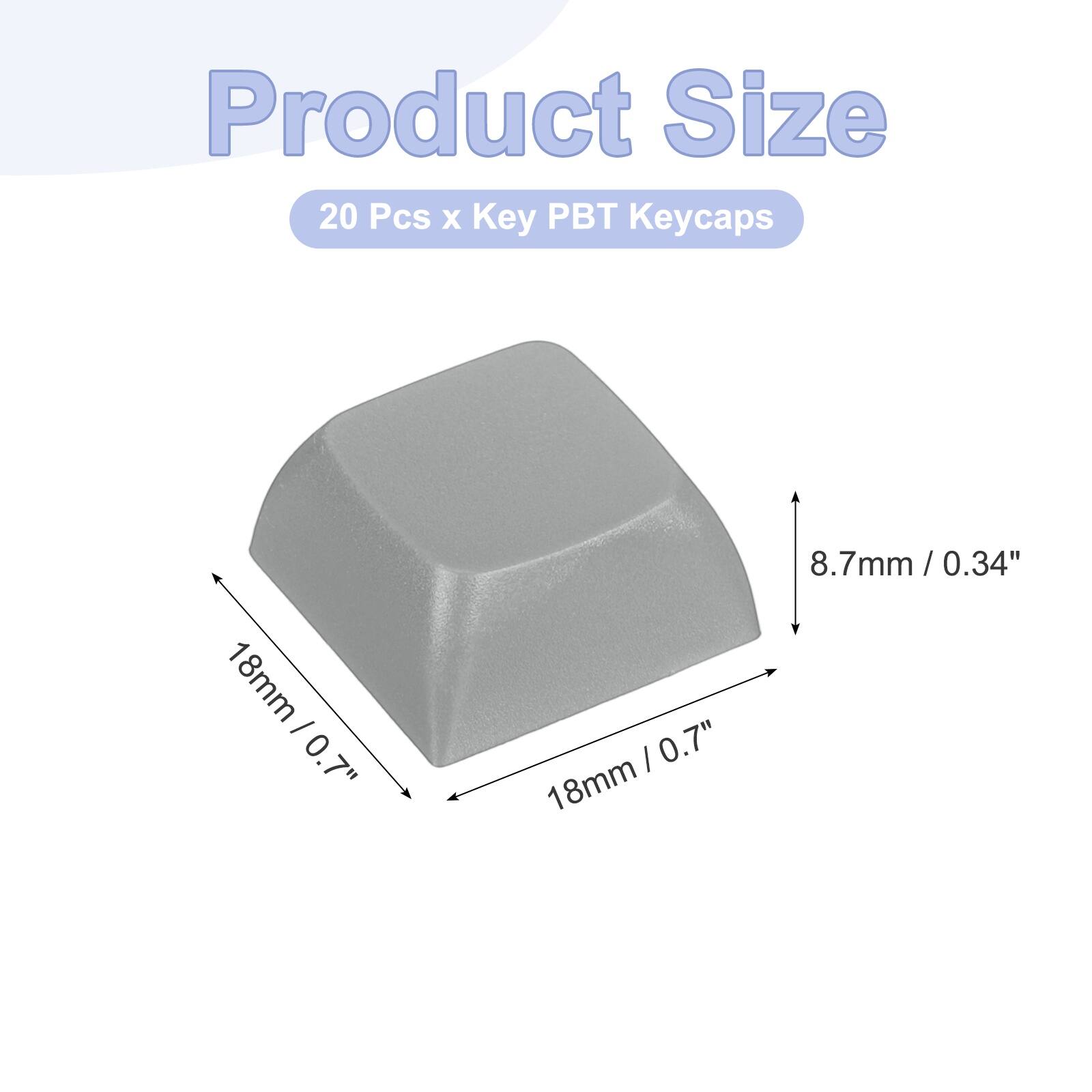 Product Size  
20 Pcs x Key PBT Keycaps  
18mm / 0.7"  
8.7mm / 0.34"