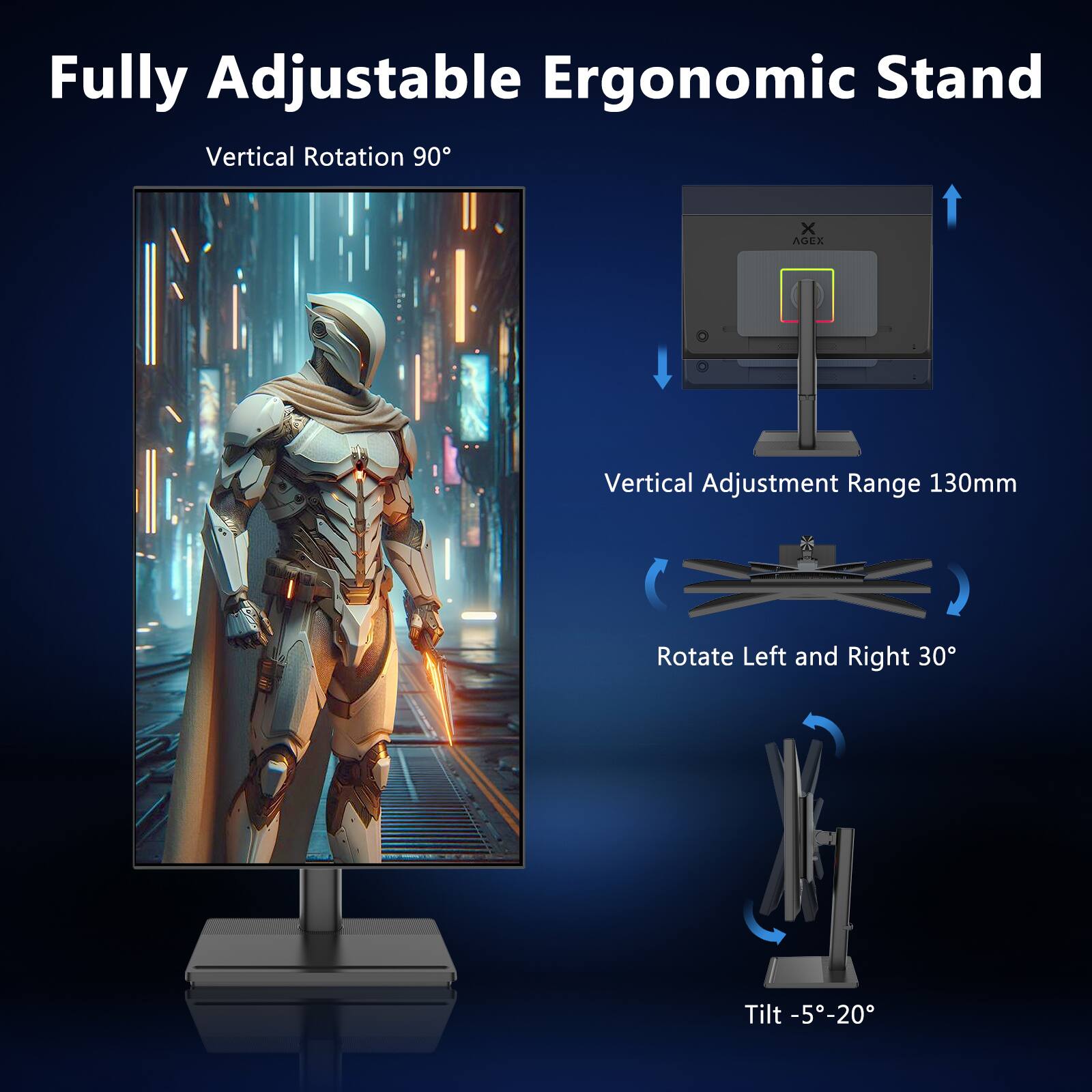 Fully Adjustable Ergonomic Stand  
Vertical Rotation 90°  
Vertical Adjustment Range 130mm  
Rotate Left and Right 30°  
Tilt -5°-20°