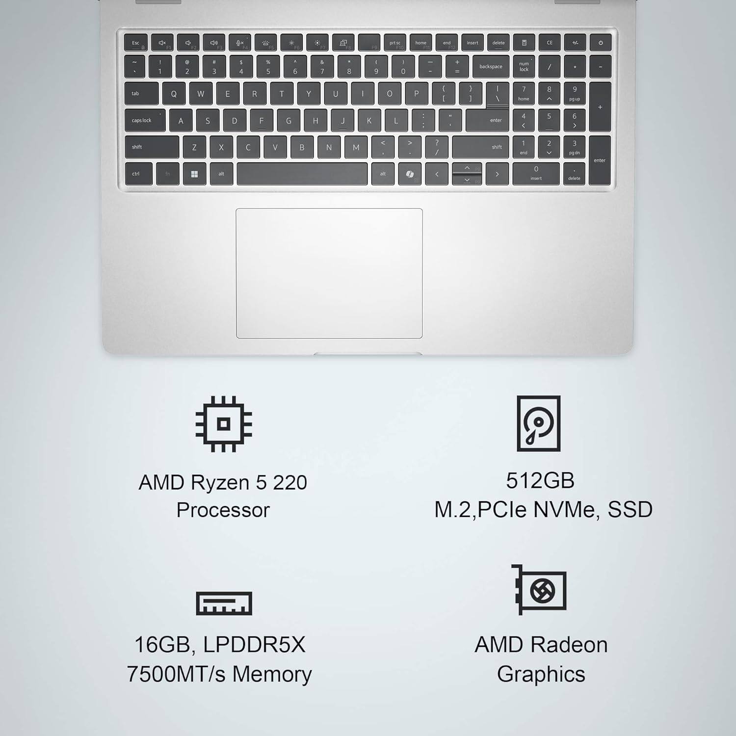 AMD Ryzen 5 220 Processor  
512GB M.2, PCIe NVMe, SSD  
16GB, LPDDR5X 7500MT/s Memory  
AMD Radeon Graphics