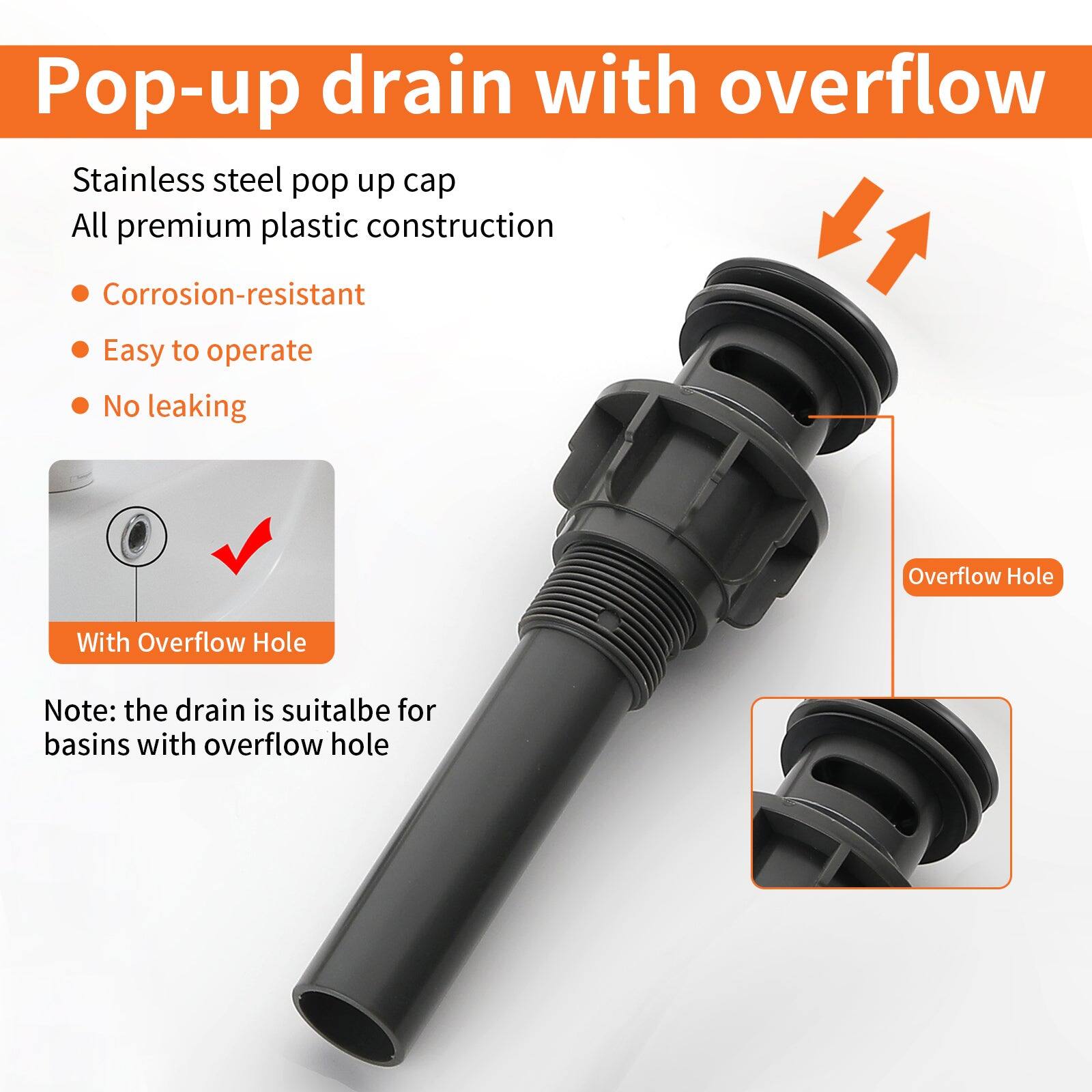 Pop-up drain with overflow

Stainless steel pop up cap  
All premium plastic construction

- Corrosion-resistant  
- Easy to operate  
- No leaking  

With Overflow Hole  

Note: the drain is suitable for basins with overflow hole