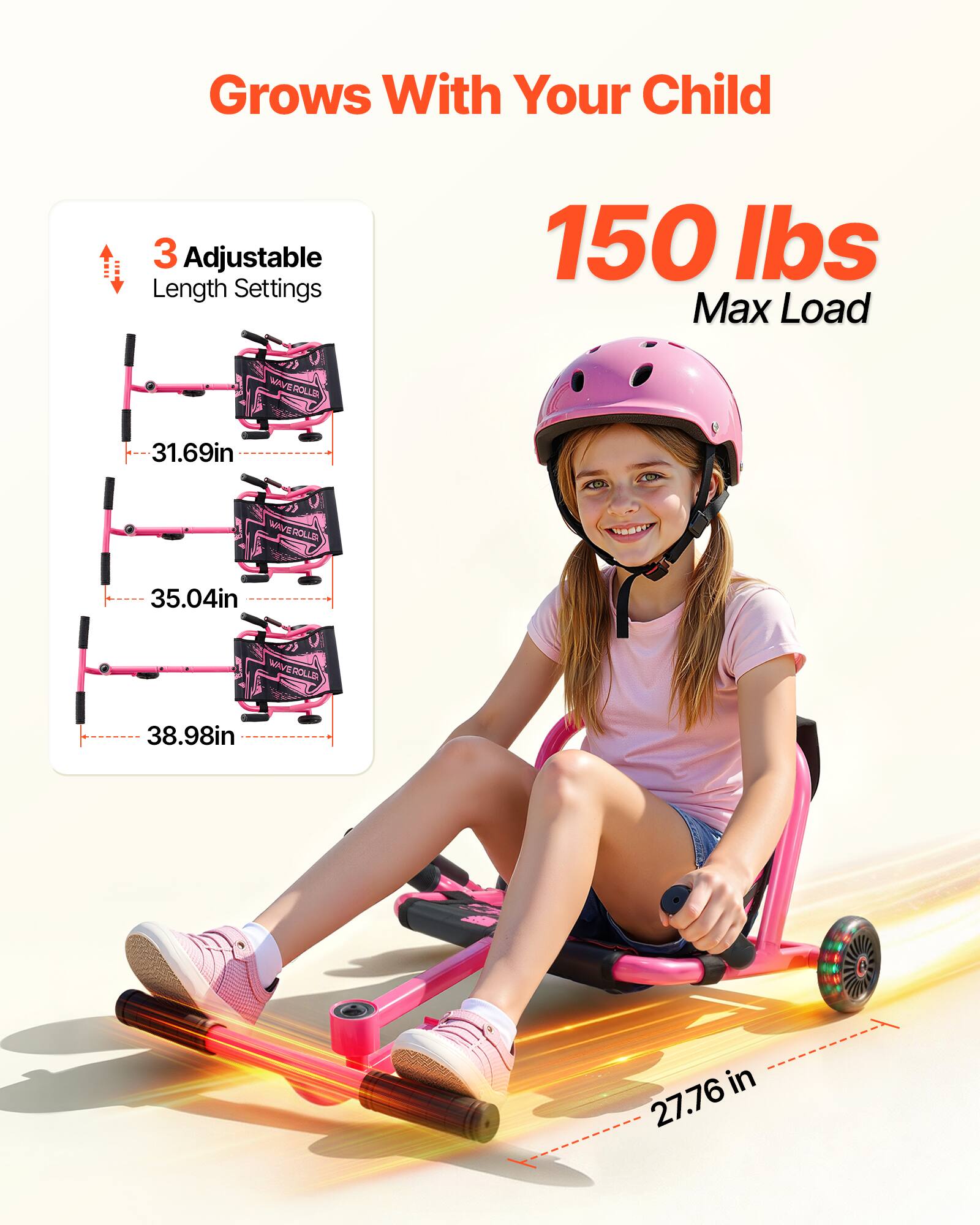 Grows With Your Child

3 Adjustable Length Settings

150 lbs Max Load

WAVEROLLS 31.69in

WAVEROLLI 35.04in

WAVEROLLD 38.98in

27.76in