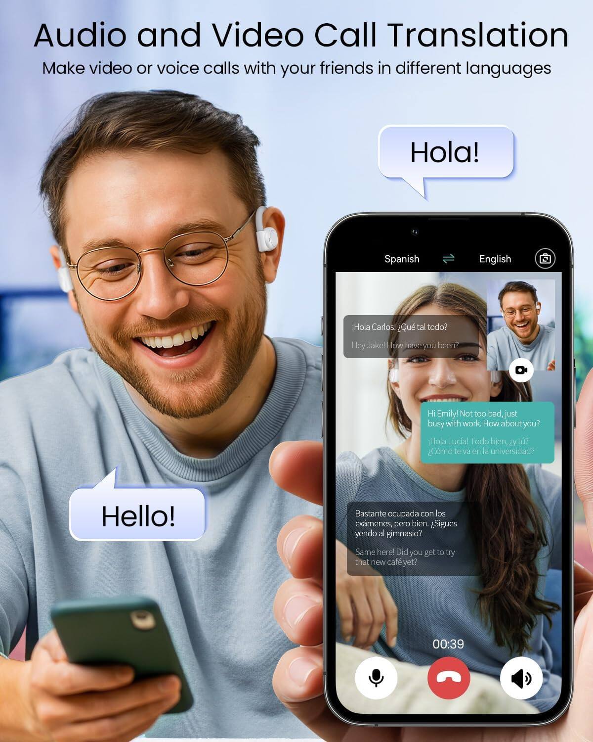Audio and Video Call Translation  
Make video or voice calls with your friends in different languages

Hola!  
Spanish  
English

Hola Carlos! ¿Qué tal todo?  
Hey Jake! How have you been?

Hi Emily! Not too bad, just busy with work. How about you?  
Hola Lucia! Todo bien, y tú? ¿Cómo te va en la universidad?

Hello!  
Bastante ocupada con los exámenes, pero bien. ¿Sigues yendo al gimnasio?  
Same here! Did you get to try that new café yet?

00:39