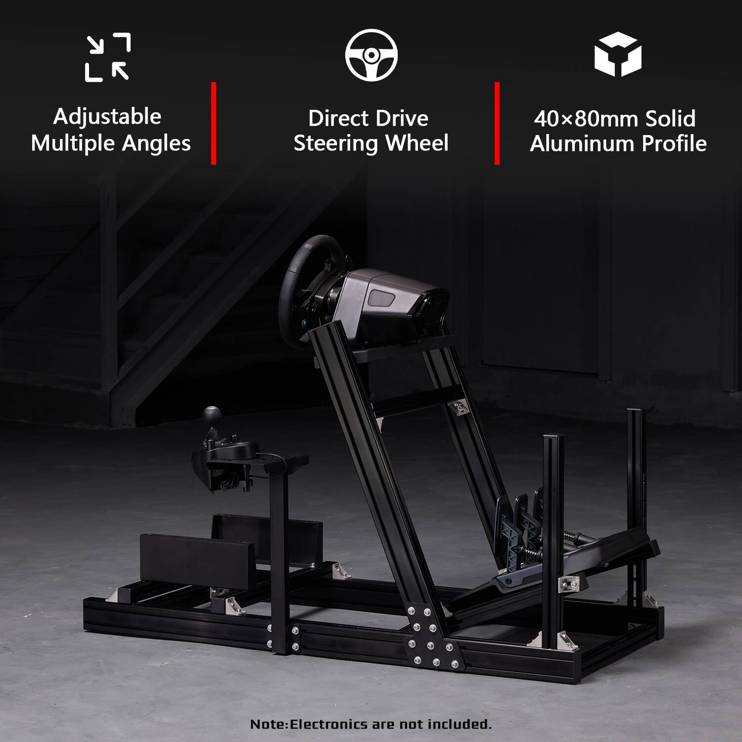 LR  
Adjustable Multiple Angles  
Direct Drive Steering Wheel  
40x80mm Solid Aluminum Profile  
Note: Electronics are not included.