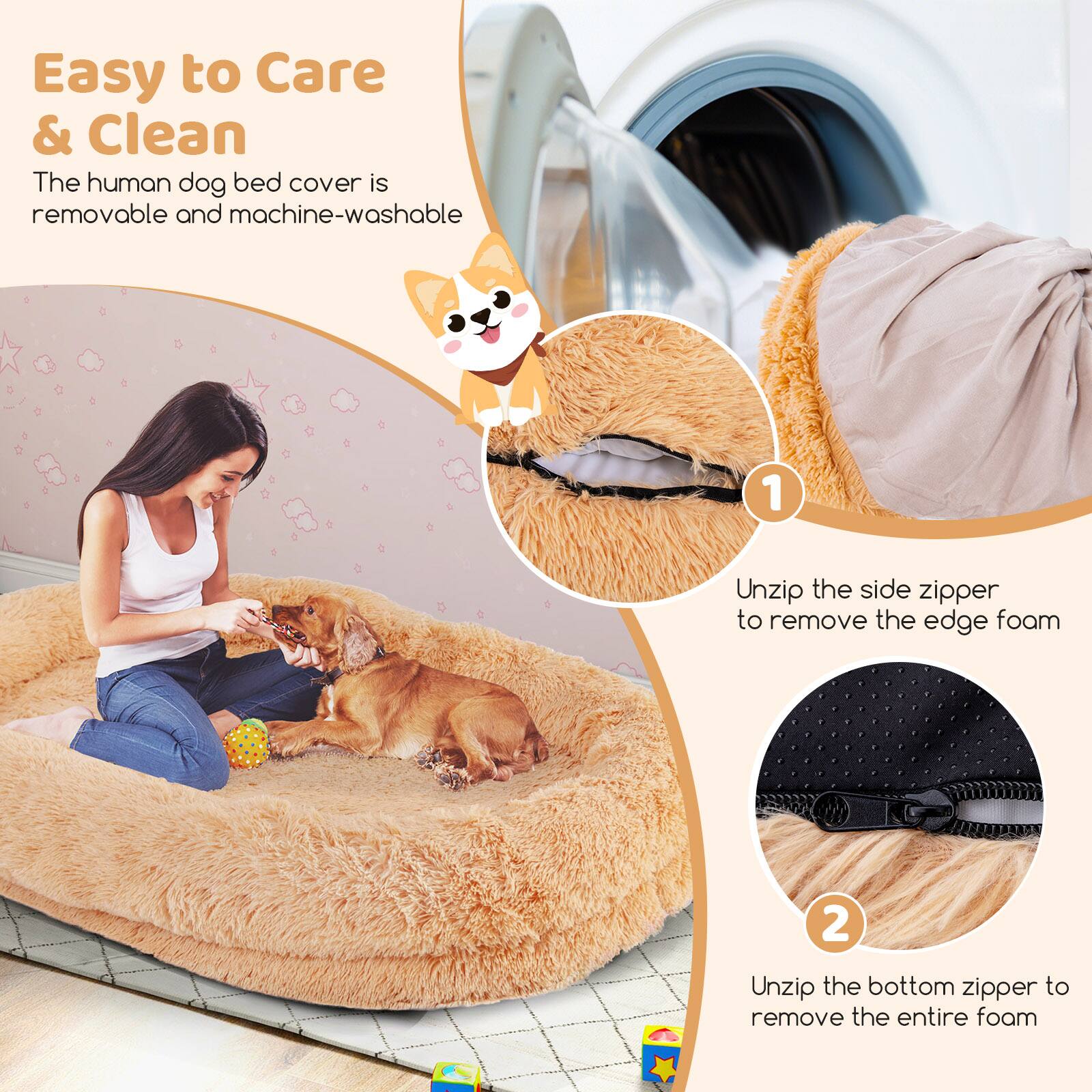 Easy to Care & Clean

The human dog bed cover is removable and machine-washable

1. Unzip the side zipper to remove the edge foam

2. Unzip the bottom zipper to remove the entire foam