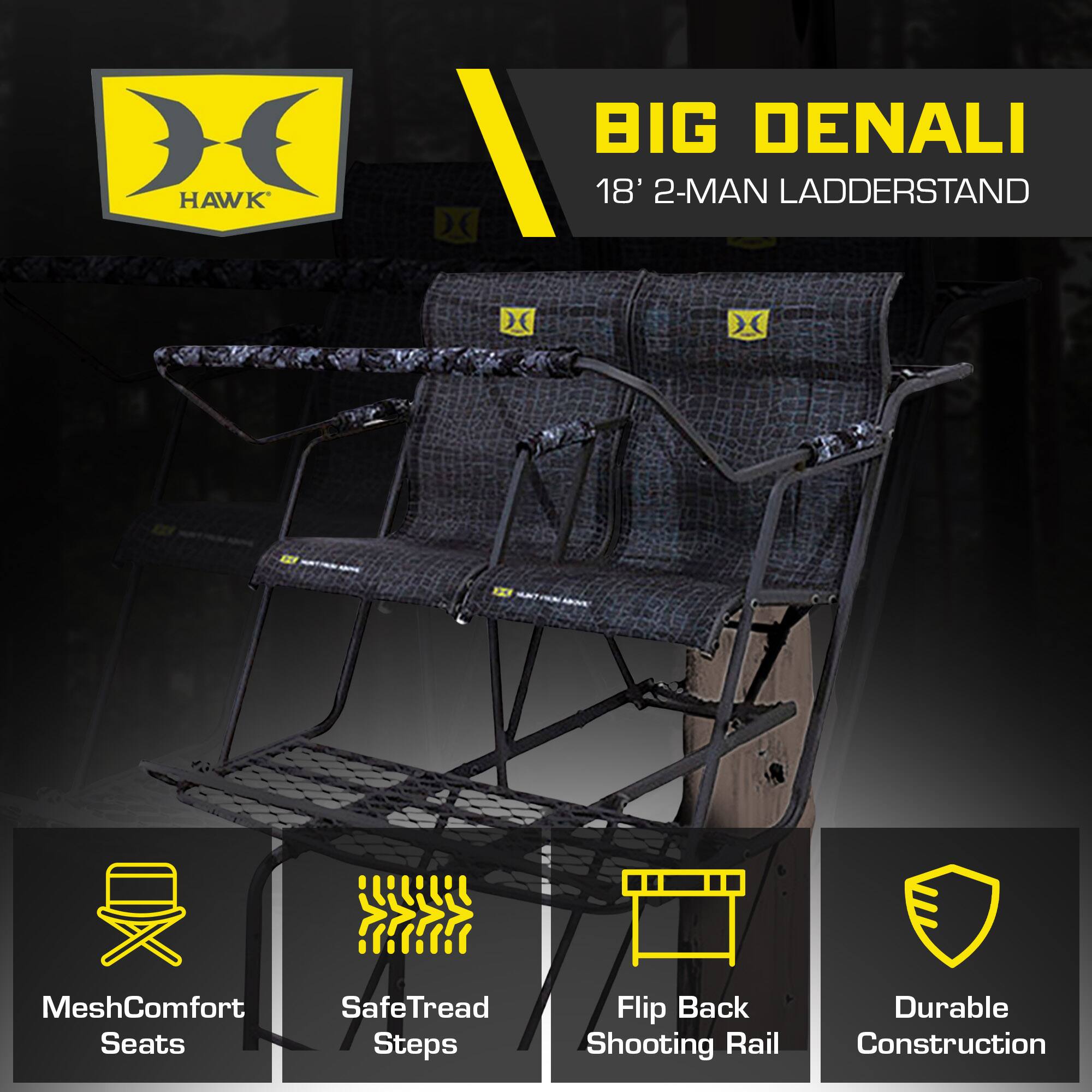 HAWK BIG DENALI 18' 2-MAN LADDERSTAND

- MeshComfort Seats
- SafeTread Steps
- Flip Back Shooting Rail
- Durable Construction