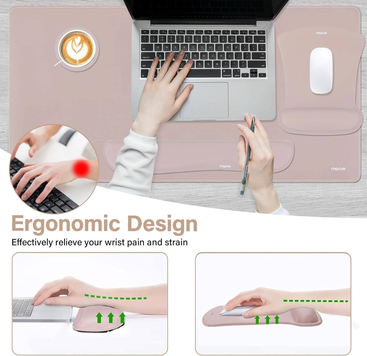 Ergonomic Design  
Effectively relieve your wrist pain and strain