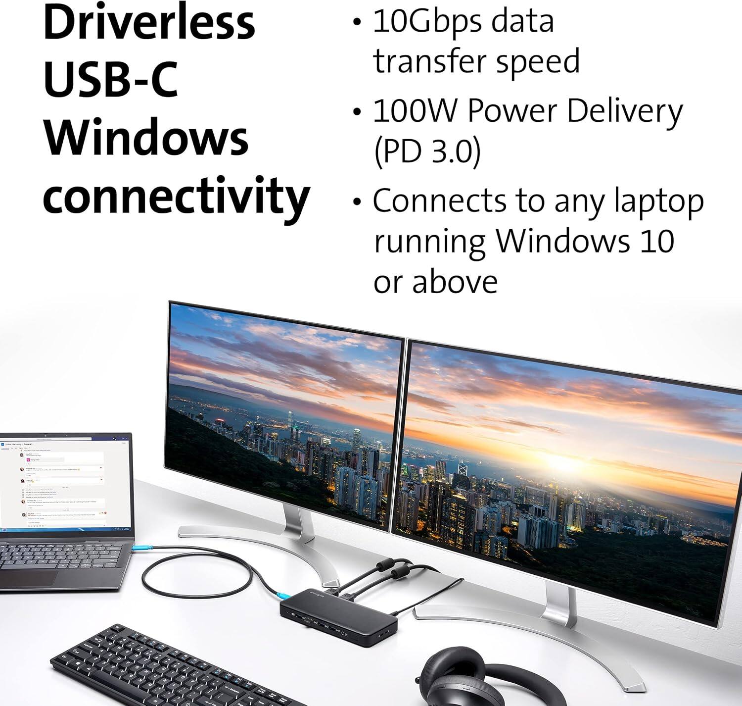 Driverless USB-C Windows connectivity

- 10Gbps data transfer speed
- 100W Power Delivery (PD 3.0)
- Connects to any laptop running Windows 10 or above
