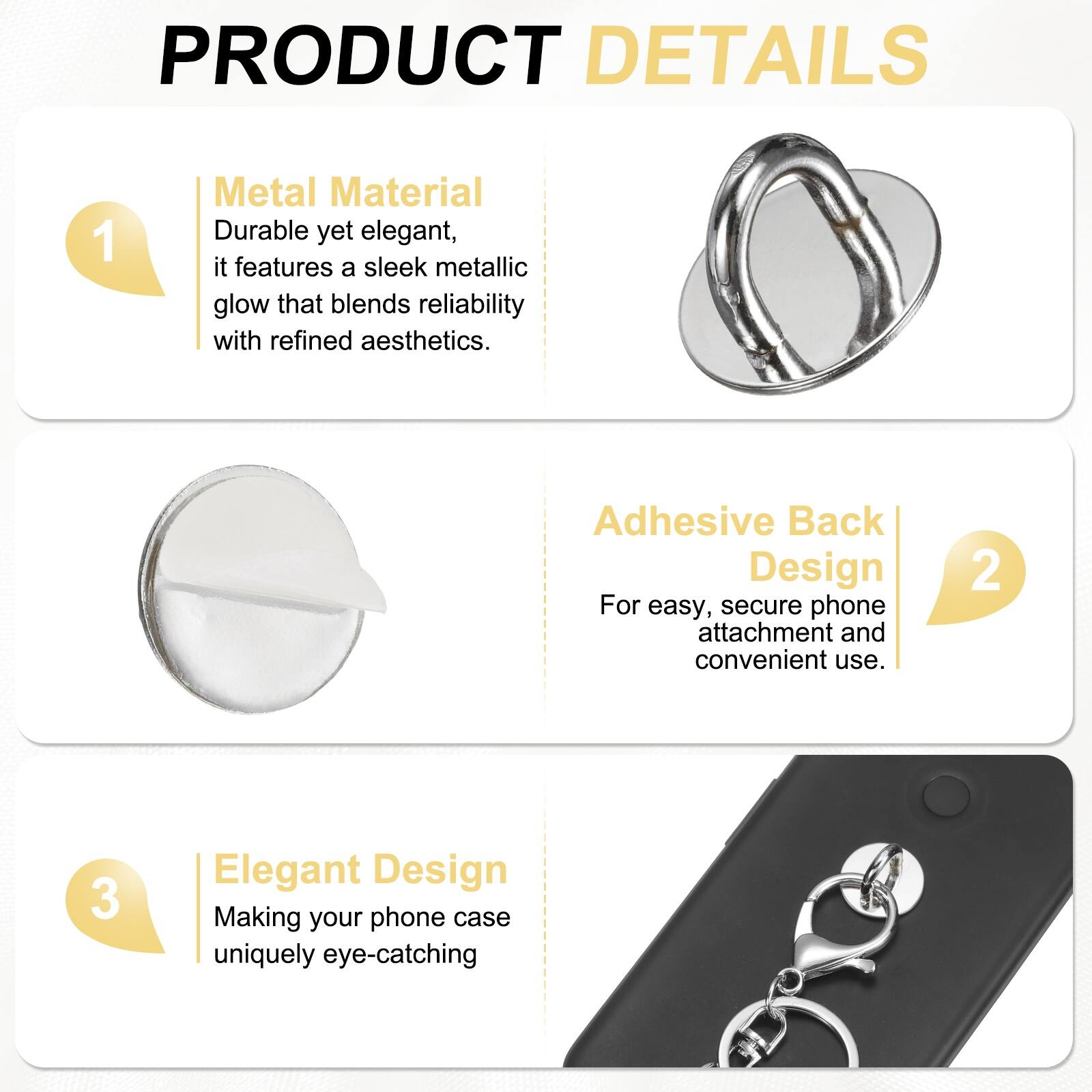 PRODUCT DETAILS

1. Metal Material  
Durable yet elegant, it features a sleek metallic glow that blends reliability with refined aesthetics.

2. Adhesive Back Design  
For easy, secure phone attachment and convenient use.

3. Elegant Design  
Making your phone case uniquely eye-catching
