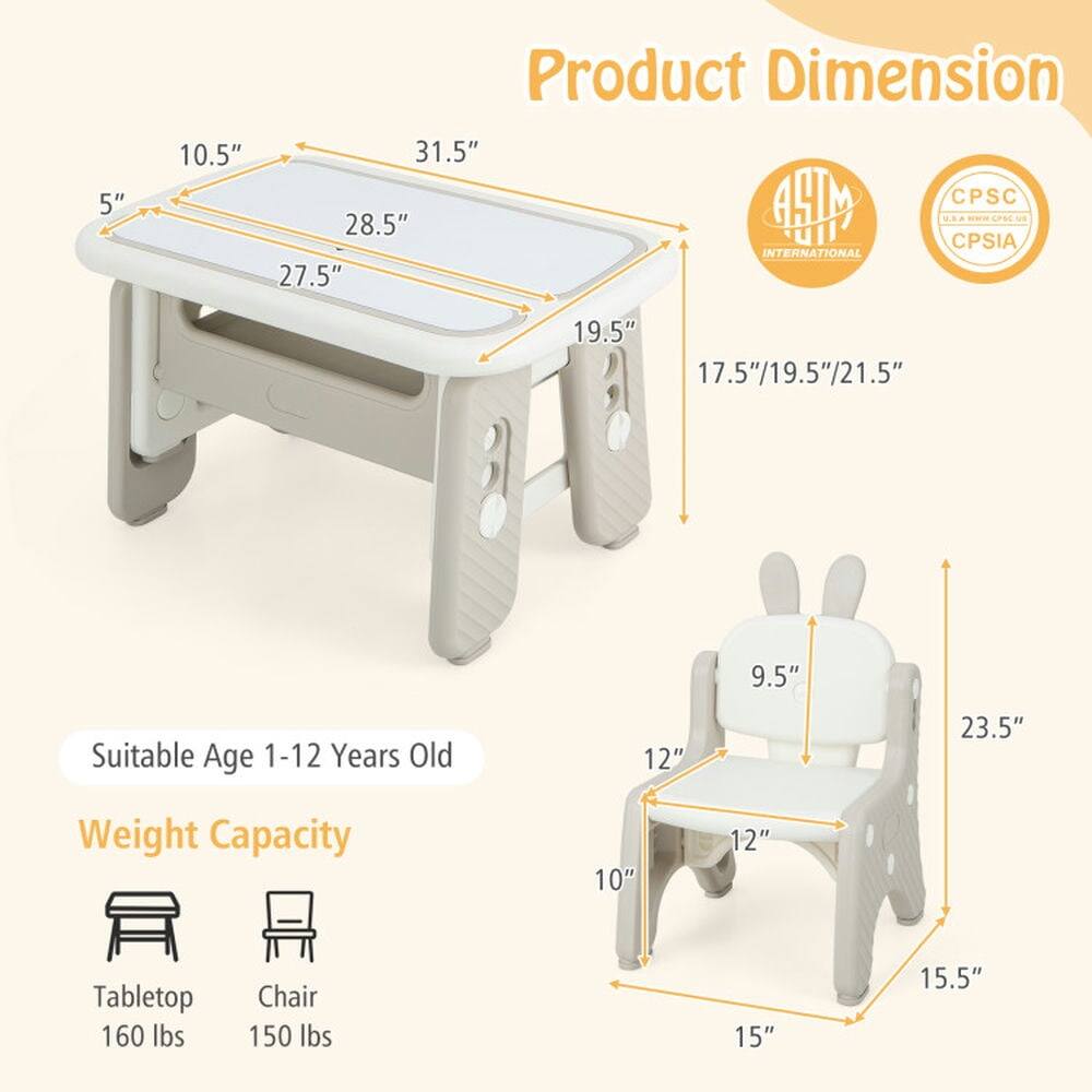 Product Dimension  
- Tabletop: 5" x 10.5" x 27.5" x 28.5" x 31.5"  
- Chair: 9.5" x 12" x 12" x 15" x 15.5" x 17.5"/19.5"/21.5" x 23.5"  

Suitable Age: 1-12 Years Old  

Weight Capacity  
- Tabletop: 160 lbs  
- Chair: 150 lbs  

Certifications:  
- HM CPSC  
- UII CPSIA INTERNATIONAL  
- CPSIA