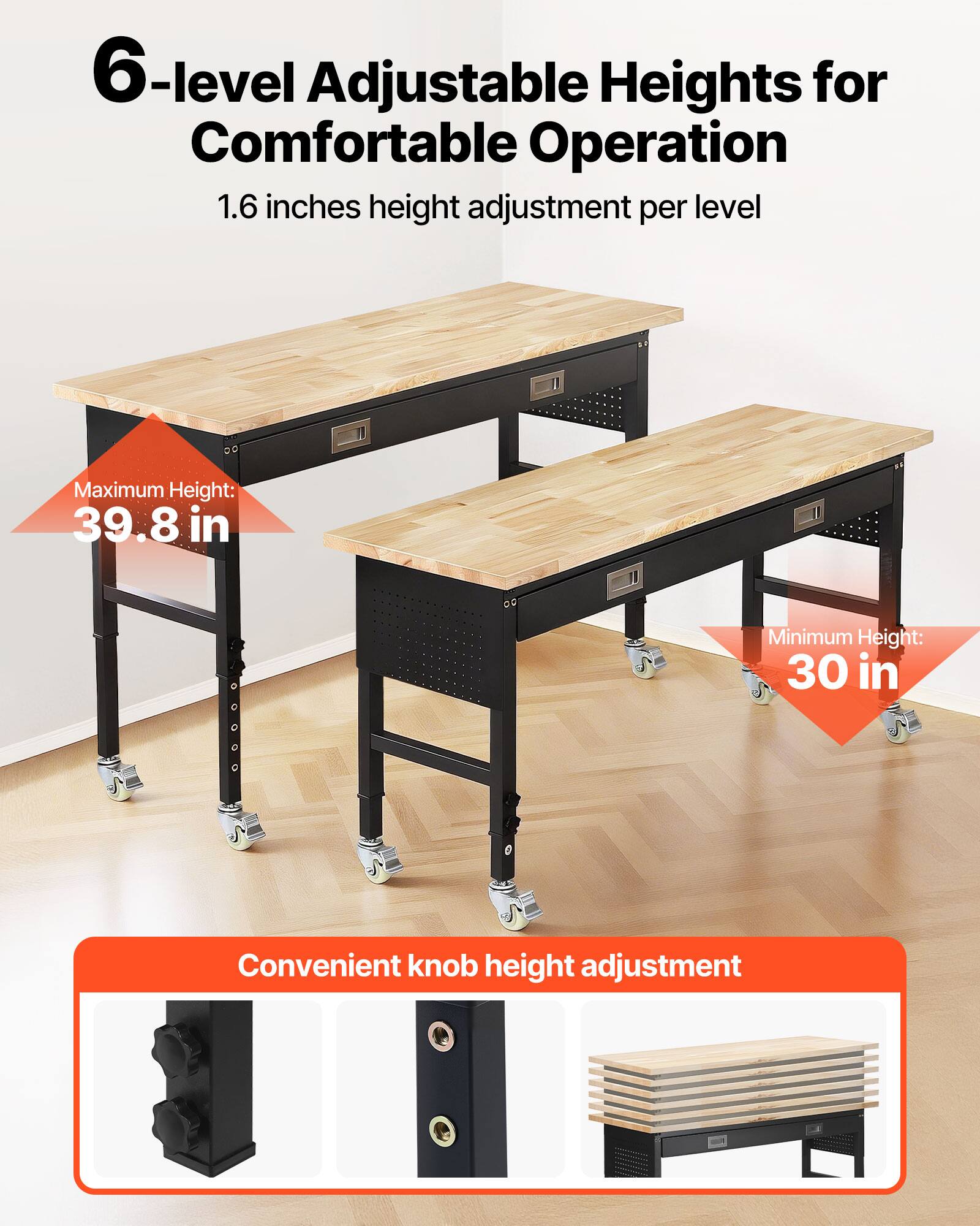6-level Adjustable Heights for Comfortable Operation  
1.6 inches height adjustment per level  
Maximum Height: 39.8 in  
Minimum Height: 30 in  
Convenient knob height adjustment