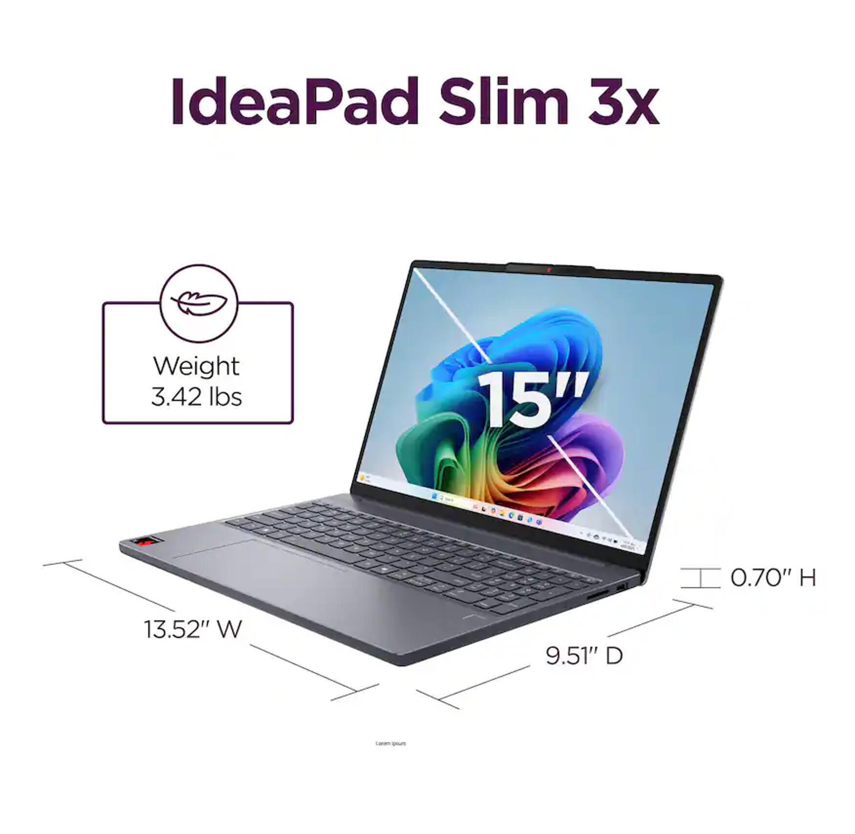 IdeaPad Slim 3x  
Weight: 3.42 lbs  
15"  
0.70" H  
13.52" W  
9.51" D