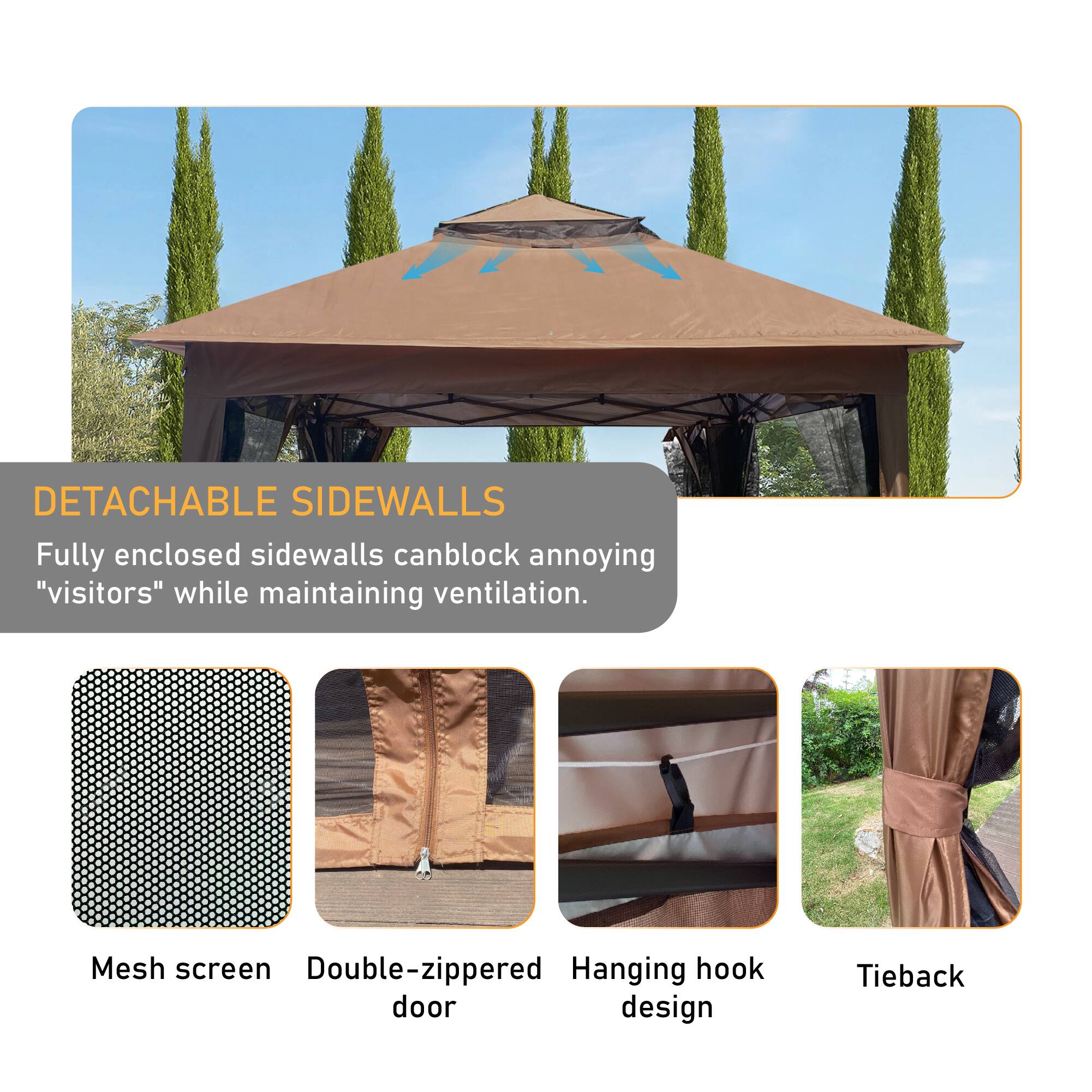 DETACHABLE SIDEWALLS  
Fully enclosed sidewalls can block annoying "visitors" while maintaining ventilation.

- Mesh screen
- Double-zippered door
- Hanging hook design
- Tieback