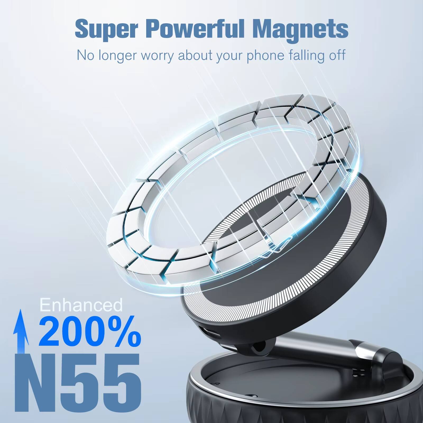 Super Powerful Magnets  
No longer worry about your phone falling off  

Enhanced 200% N55