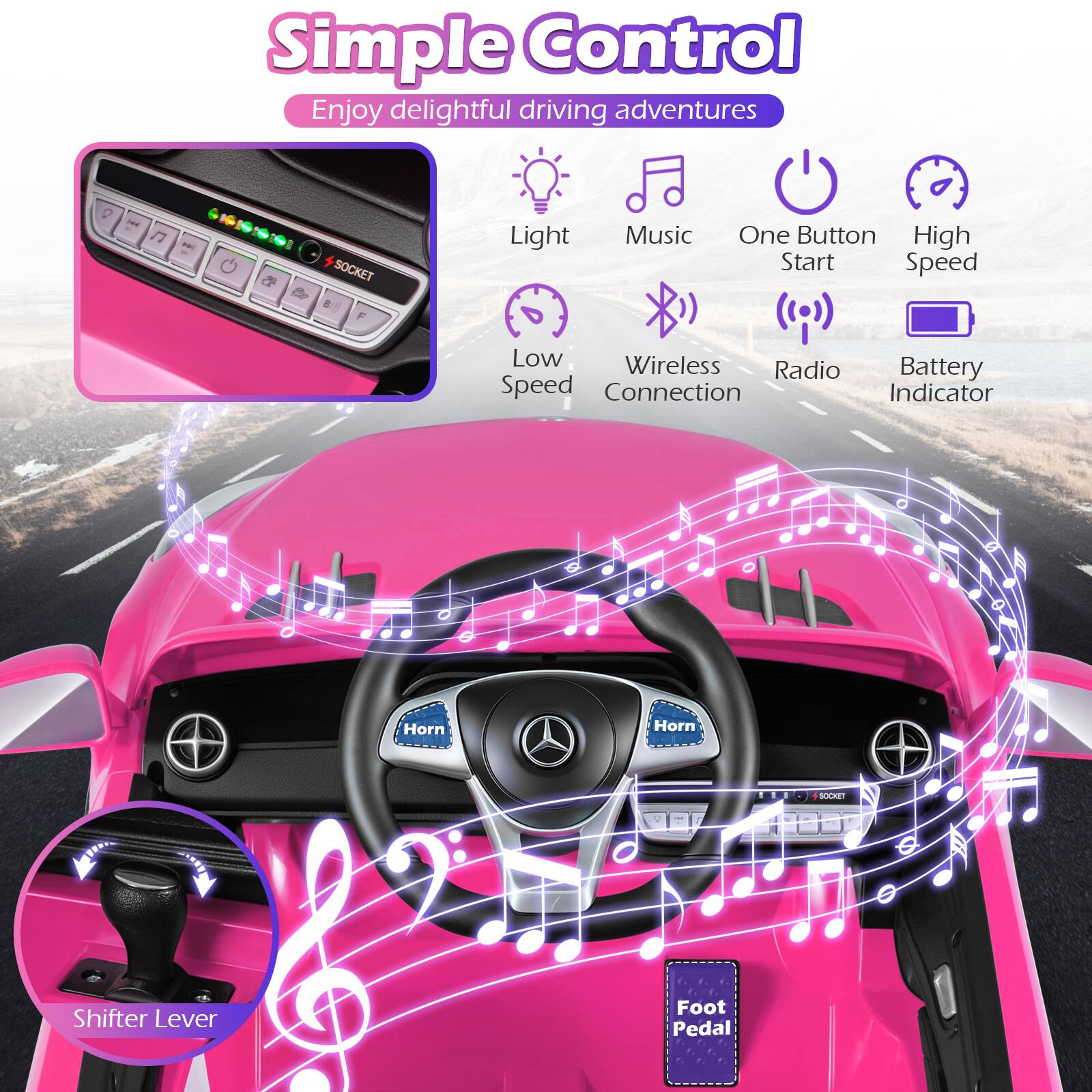Simple Control  
Enjoy delightful driving adventures  

- Light  
- Music  
- One Button Start  
- High Speed  
- Low Speed  
- Wireless Connection  
- Radio  
- Battery Indicator  
- Horn  
- Shifter Lever  
- Foot Pedal