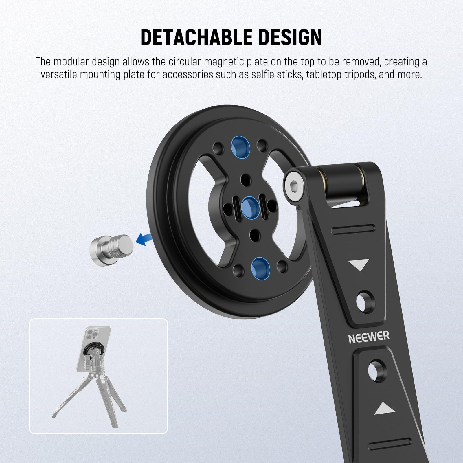 DETACHABLE DESIGN

The modular design allows the circular magnetic plate on the top to be removed, creating a versatile mounting plate for accessories such as selfie sticks, tabletop tripods, and more.