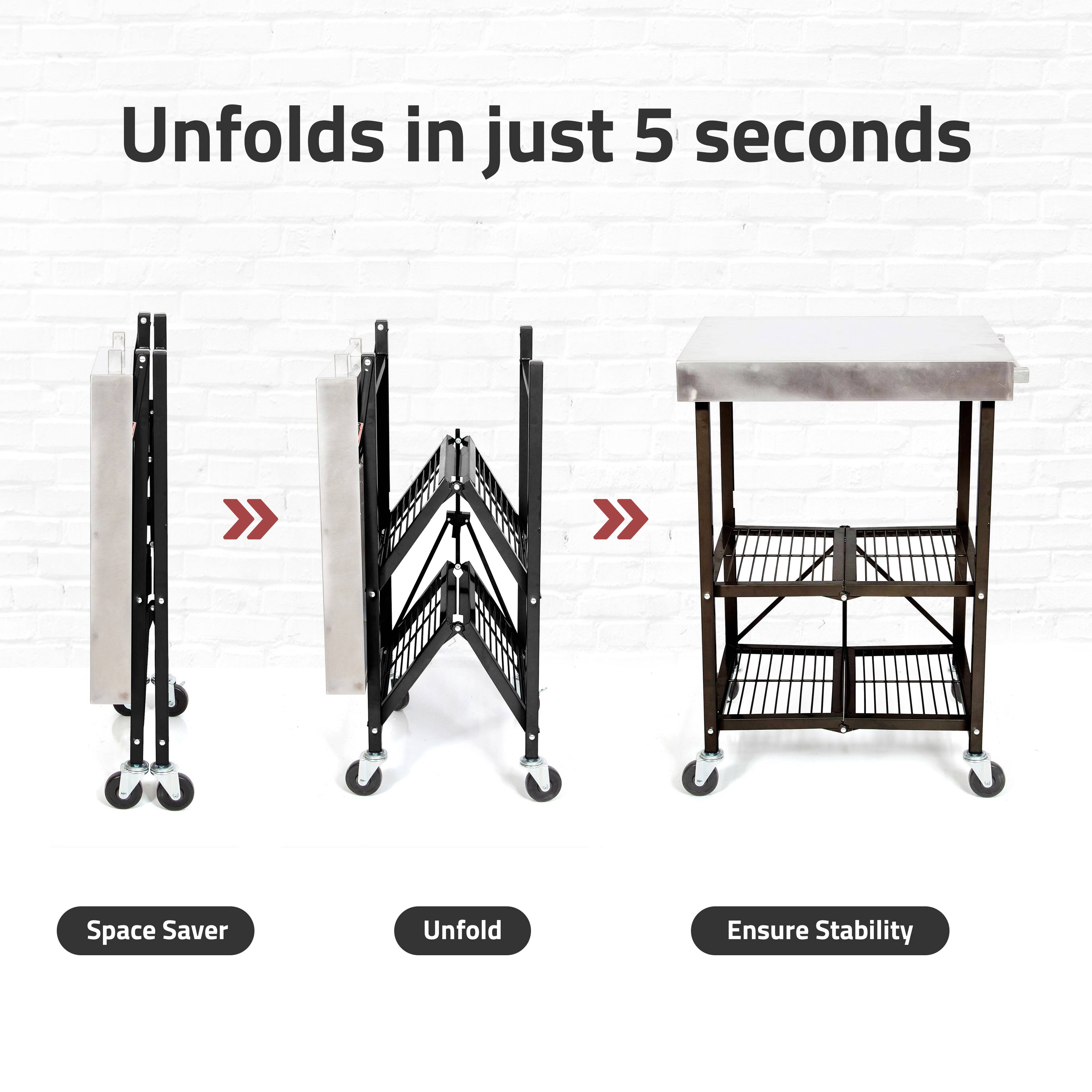 Unfolds in just 5 seconds

Space Saver
Unfold
Ensure Stability